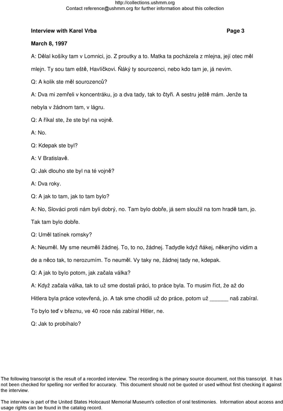 Q: A říkal ste, že ste byl na vojně. A: No. Q: Kdepak ste byl? A: V Bratislavě. Q: Jak dlouho ste byl na té vojně? A: Dva roky. Q: A jak to tam, jak to tam bylo?