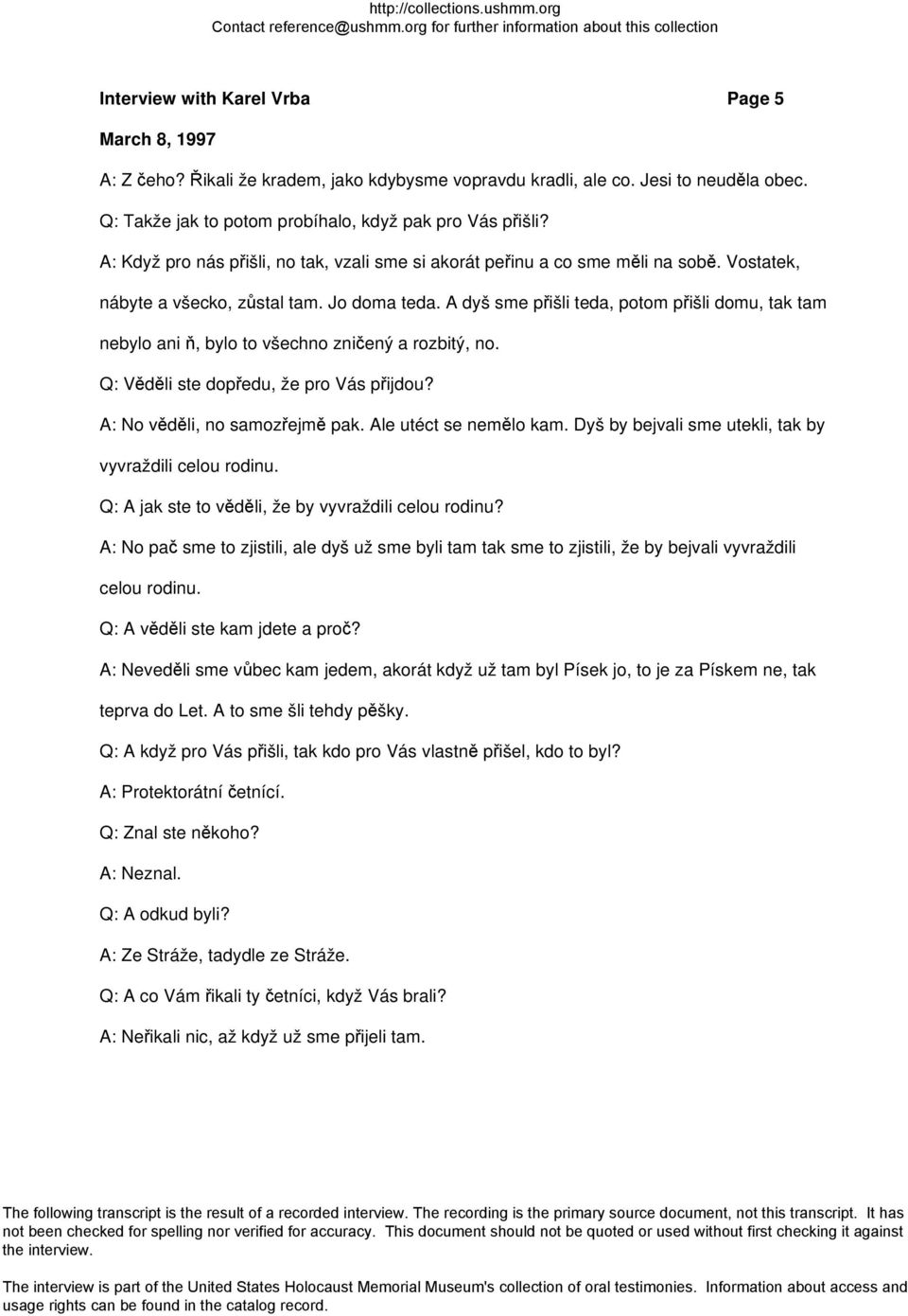 A dyš sme přišli teda, potom přišli domu, tak tam nebylo ani ň, bylo to všechno zničený a rozbitý, no. Q: Věděli ste dopředu, že pro Vás přijdou? A: No věděli, no samozřejmě pak.