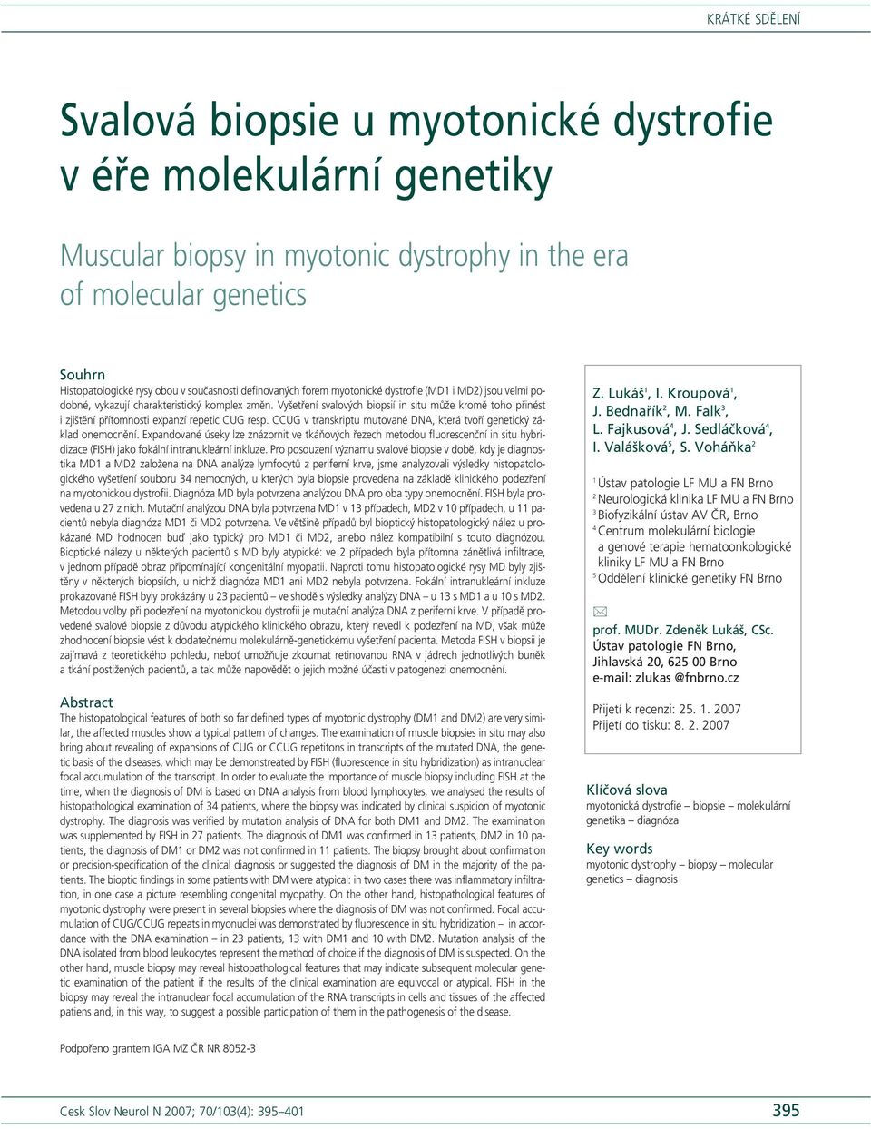 Vyšetření svalových biopsií in situ může kromě toho přinést i zjištění přítomnosti expanzí repetic CUG resp. CCUG v transkriptu mutované DNA, která tvoří genetický základ onemocnění.