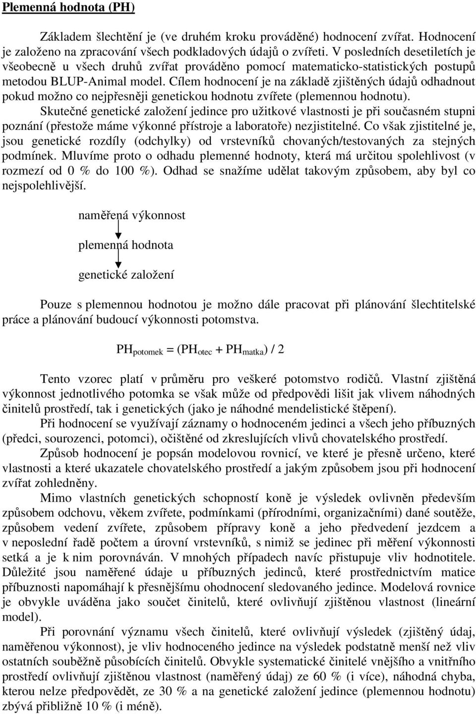 Cílem hodnocení je na základě zjištěných údajů odhadnout pokud možno co nejpřesněji genetickou hodnotu zvířete (plemennou hodnotu).