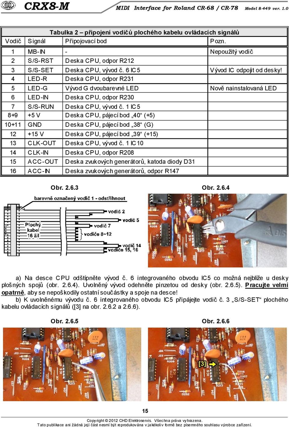 1 IC 5 8+9 +5 V Deska CPU, pájecí bod 40 (+5) 10+11 GND D eska CP U, pájecí bod 38 (G) 12 +15 V D eska CP U, pájecí bod 39 (+15) 13 C LK -OUT D eska CP U, vývod č.