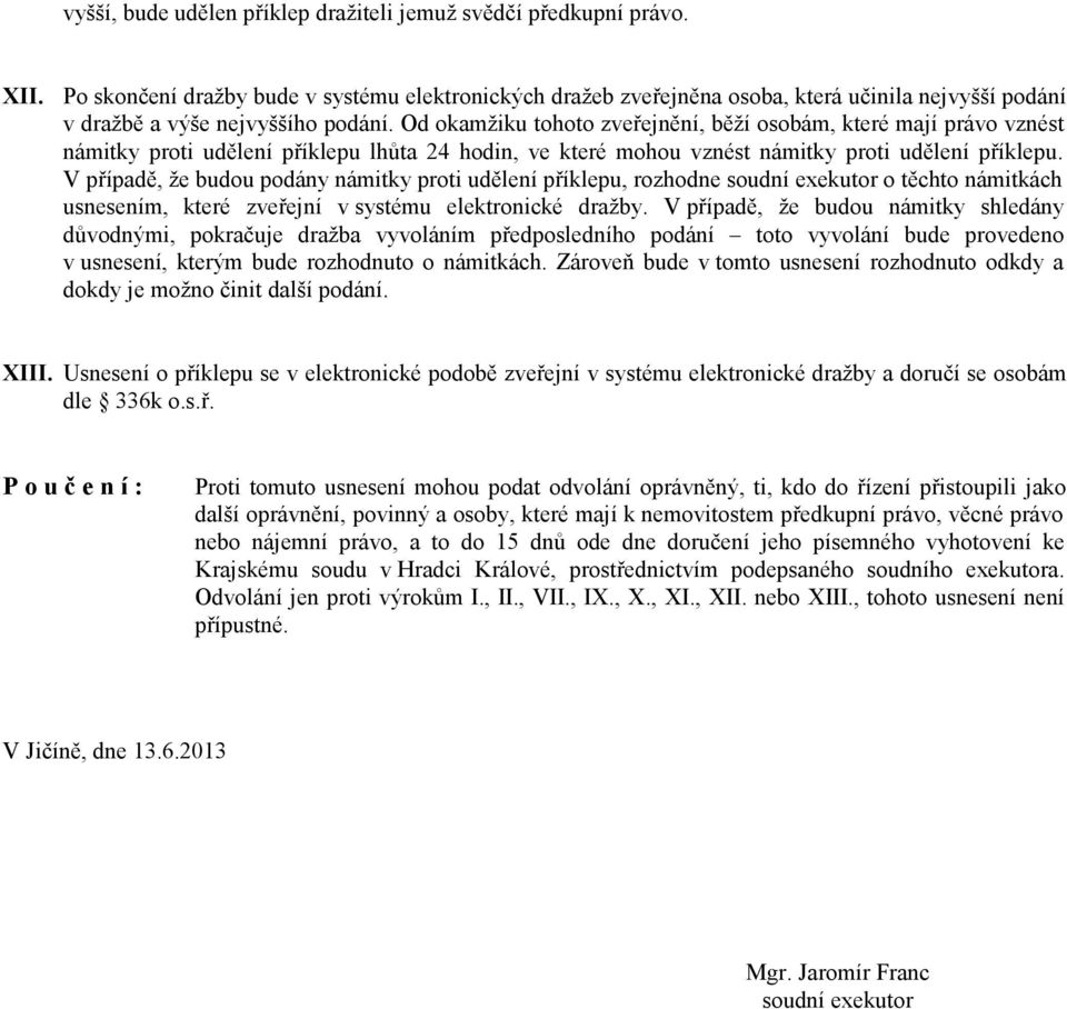 Od okamžiku tohoto zveřejnění, běží osobám, které mají právo vznést námitky proti udělení příklepu lhůta 24 hodin, ve které mohou vznést námitky proti udělení příklepu.