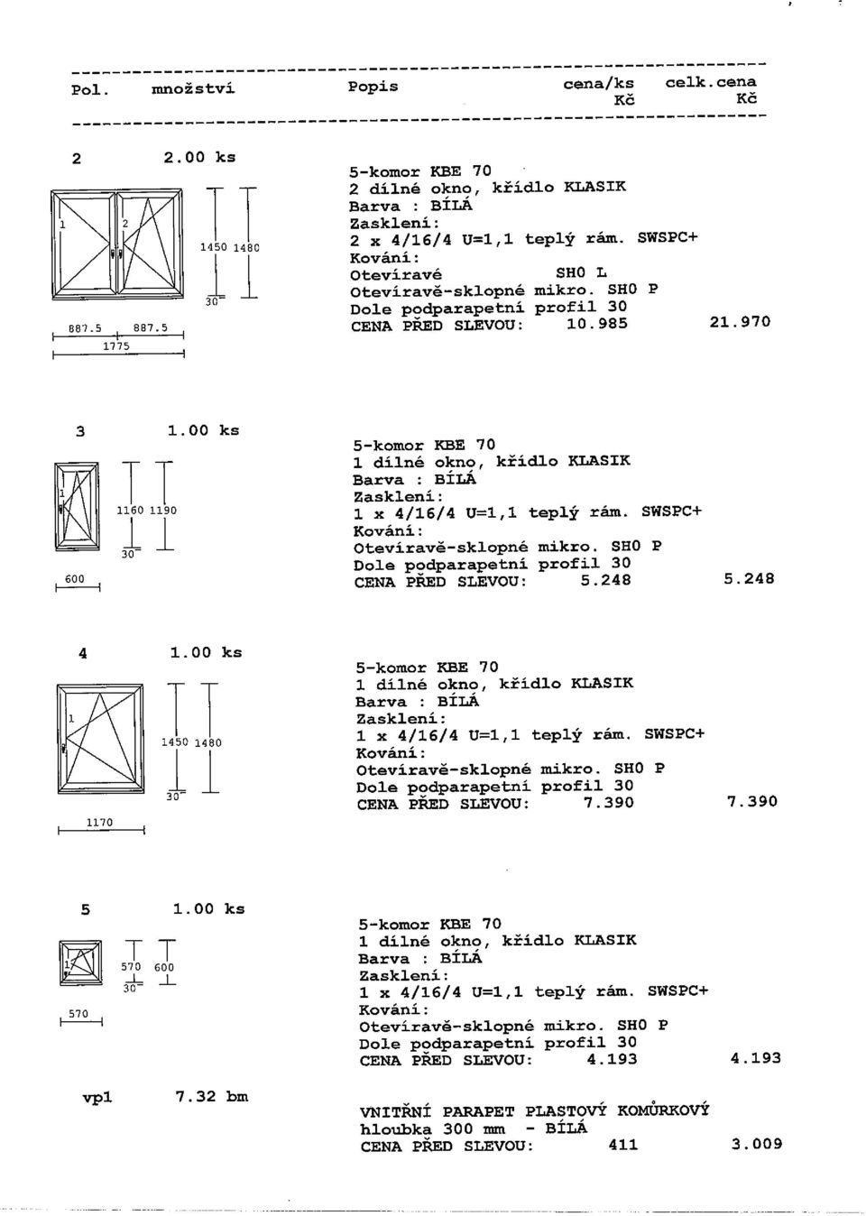 248 5.248 4 1.00 ks 1170 1450 1480 1 dílně okno, křídlo KLASIK 1 x 4/16/4 U=1,1 teplý rám. SWSPC+ Otevíravě-sklopné mikro. SEQ P CENA PRED SLEVOU: 7.390 7.390 5 1.