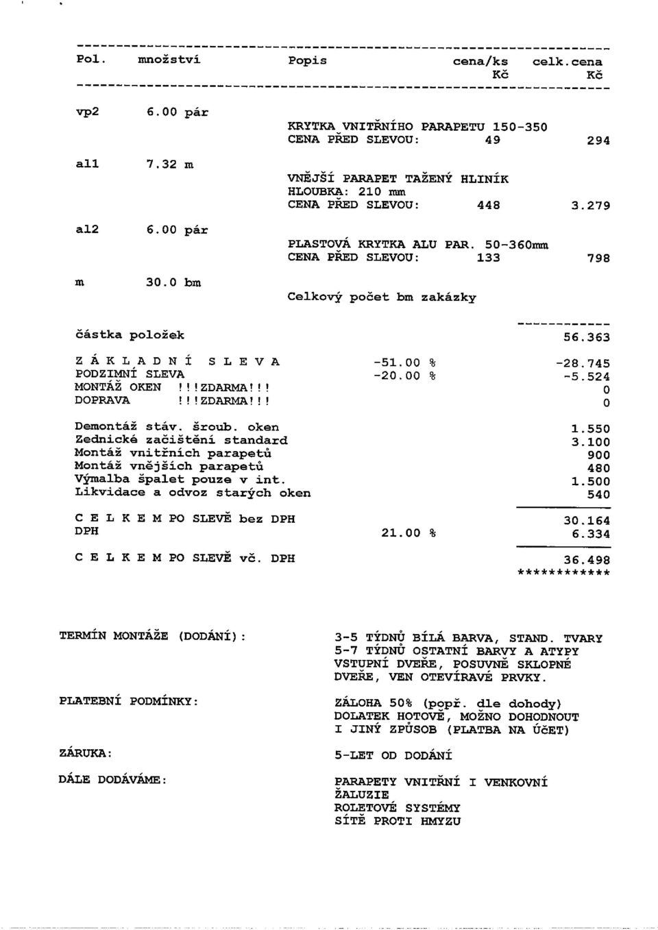 50-360mm CENA PňZD SLEVOU: 133 798 30.0 brn Celkový počet brn zakázky částka položek 56.363 ZÁKLADNÍ SLEVA -51.00% -28.745 PODZIMNÍ SLEVA 20.00 % -5.524 MONTÁŽ OKEN!MZDARMA!!! O DOPRAVA!MZDAPMA!