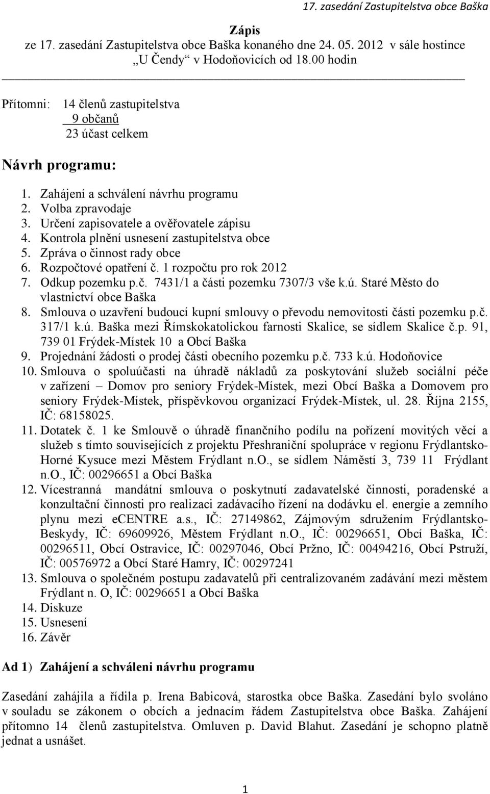 Kontrola plnění usnesení zastupitelstva obce 5. Zpráva o činnost rady obce 6. Rozpočtové opatření č. 1 rozpočtu pro rok 2012 7. Odkup pozemku p.č. 7431/1 a části pozemku 7307/3 vše k.ú.