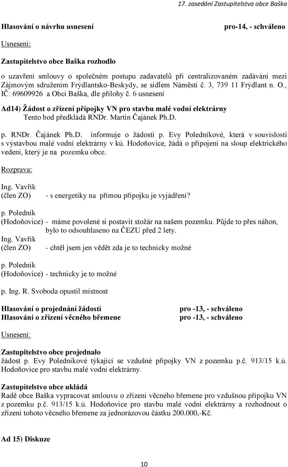 6 usnesení Ad14) Žádost o zřízení přípojky VN pro stavbu malé vodní elektrárny Tento bod předkládá RNDr. Martin Čajánek Ph.D. p. RNDr. Čajánek Ph.D. informuje o žádosti p.
