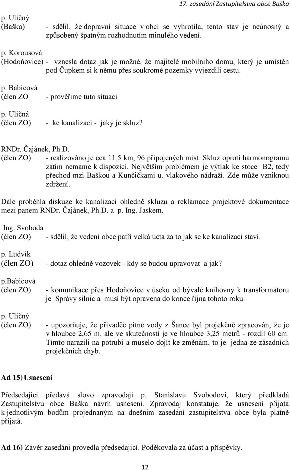 Uličná - prověříme tuto situaci - ke kanalizaci - jaký je skluz? - realizováno je cca 11,5 km, 96 připojených míst. Skluz oproti harmonogramu zatím nemáme k dispozici.