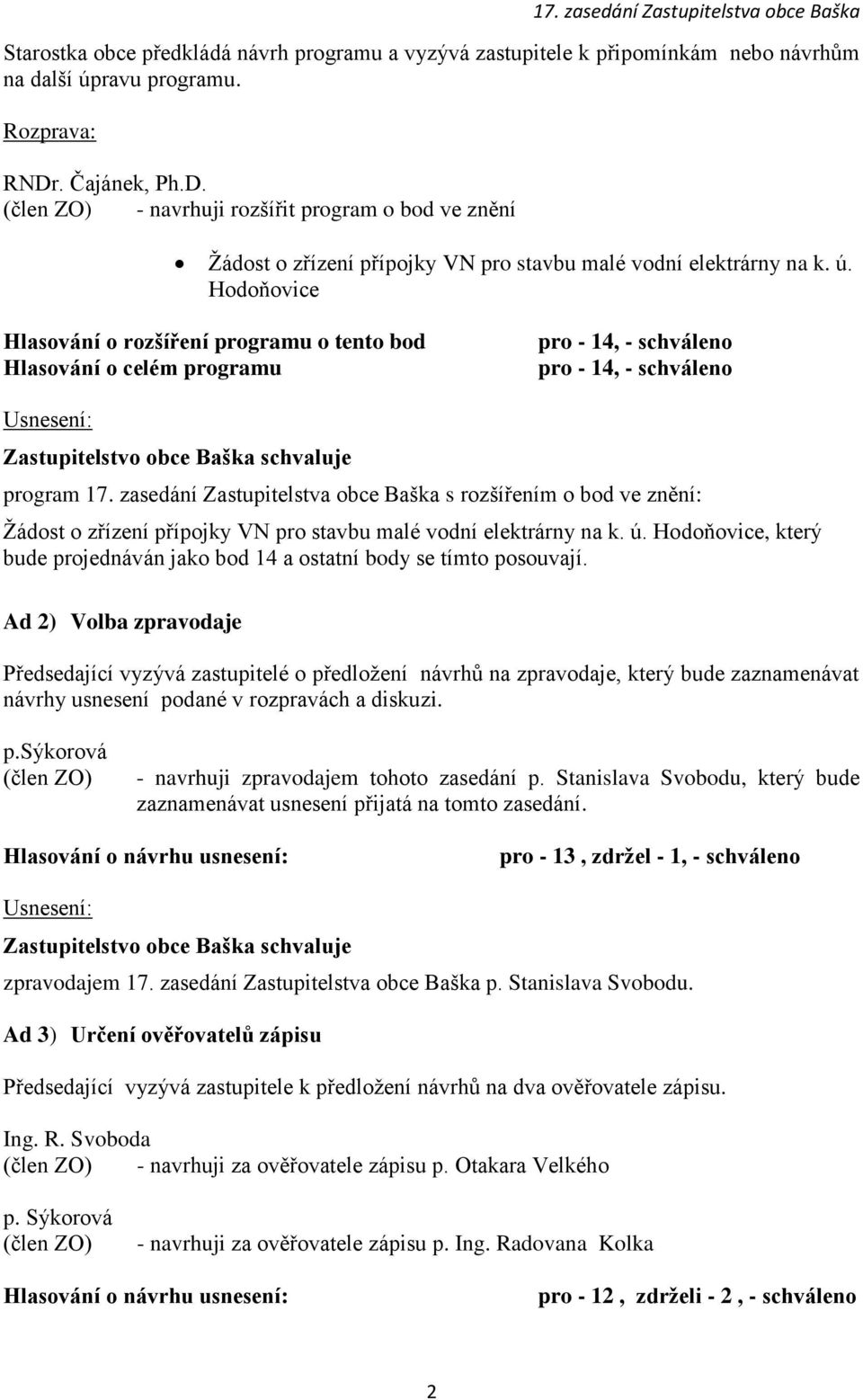 Hodoňovice Hlasování o rozšíření programu o tento bod Hlasování o celém programu pro - 14, - schváleno pro - 14, - schváleno Zastupitelstvo obce Baška schvaluje program 17.