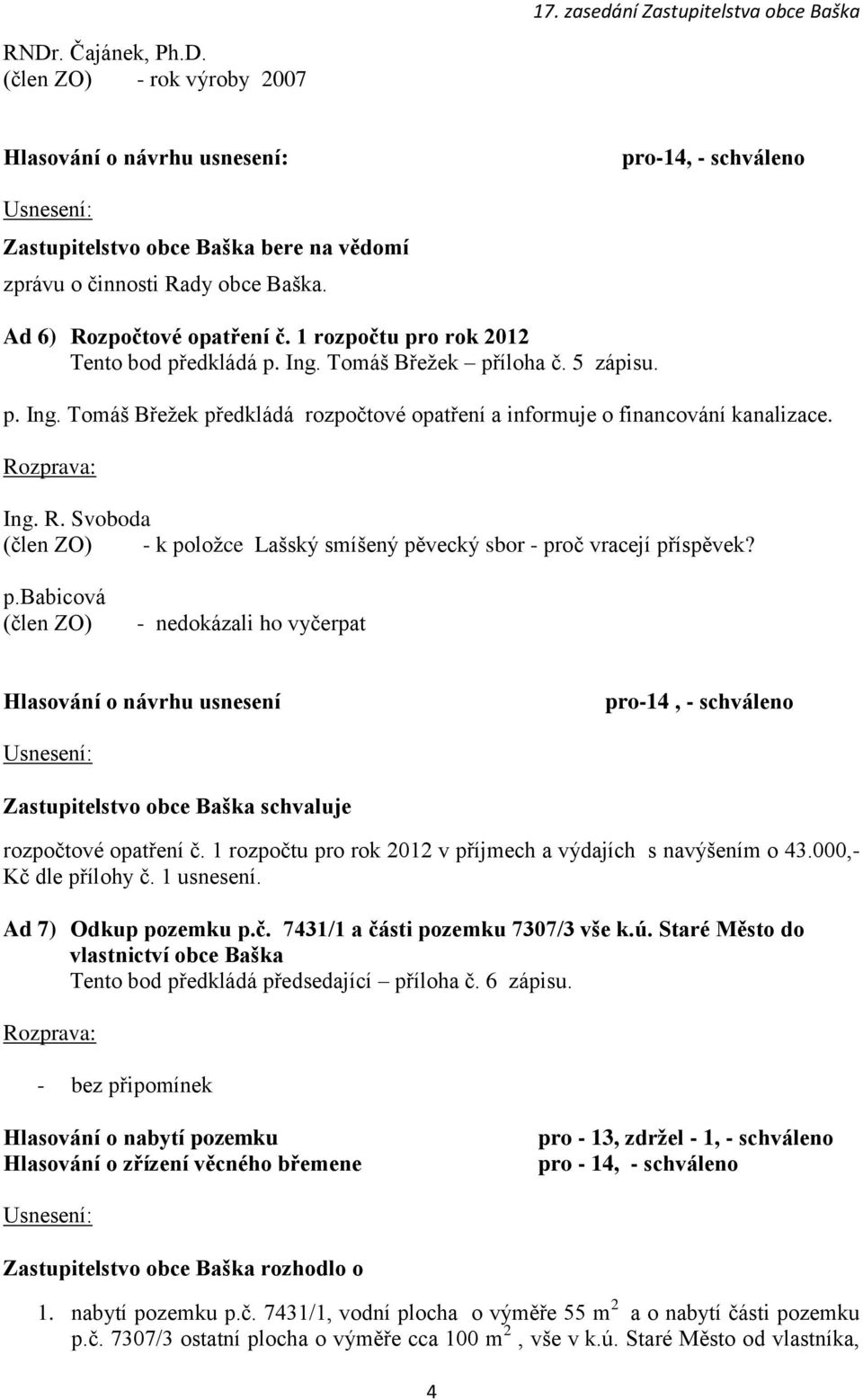 Svoboda - k položce Lašský smíšený pěvecký sbor - proč vracejí příspěvek? p.babicová - nedokázali ho vyčerpat Hlasování o návrhu usnesení pro-14, - schváleno Zastupitelstvo obce Baška schvaluje rozpočtové opatření č.