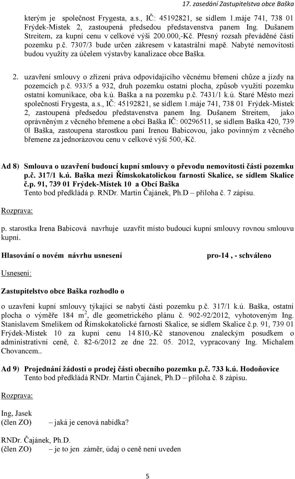uzavření smlouvy o zřízení práva odpovídajícího věcnému břemeni chůze a jízdy na pozemcích p.č. 933/5 a 932, druh pozemku ostatní plocha, způsob využití pozemku ostatní komunikace, oba k.ú.