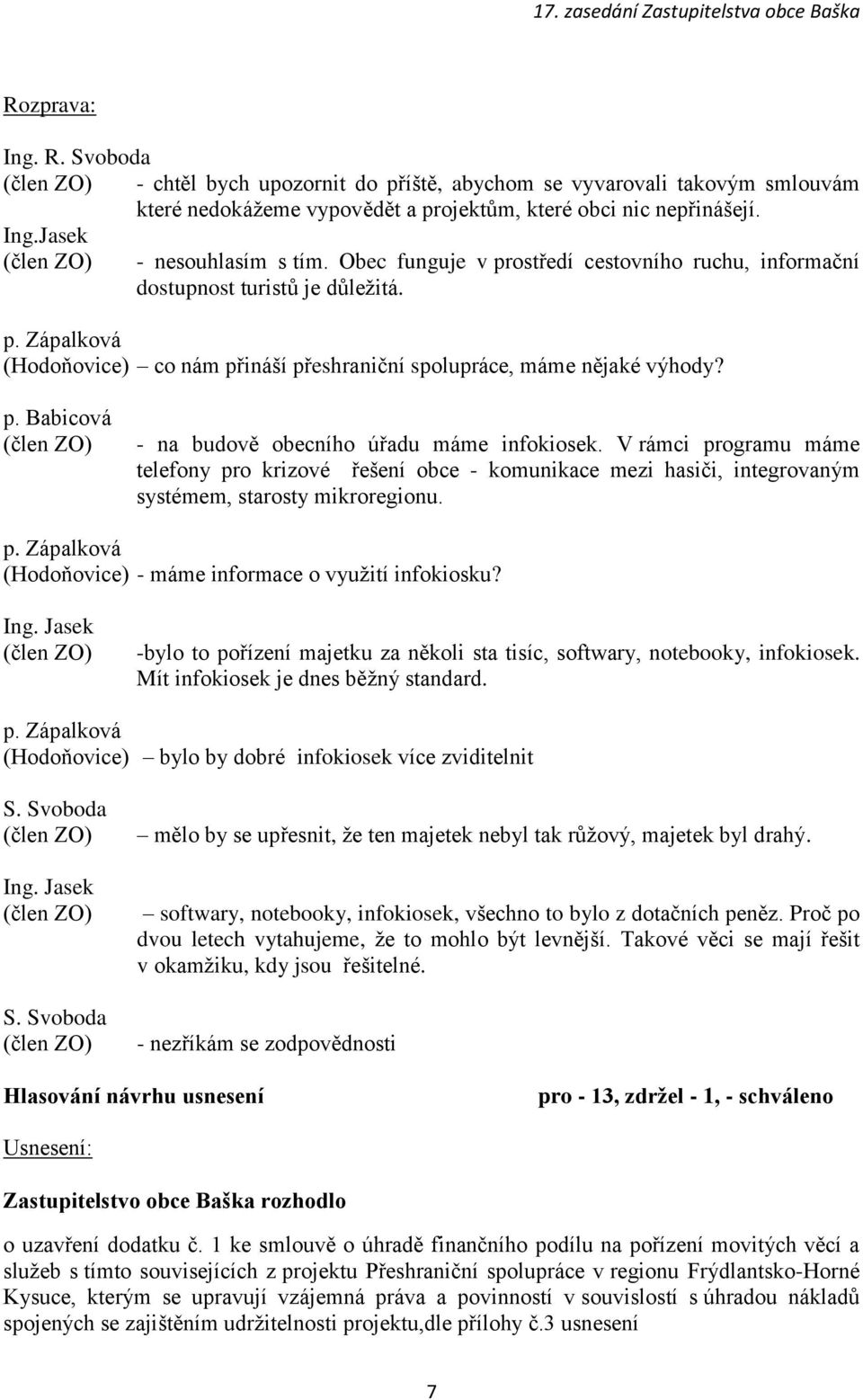 V rámci programu máme telefony pro krizové řešení obce - komunikace mezi hasiči, integrovaným systémem, starosty mikroregionu. p. Zápalková (Hodoňovice) - máme informace o využití infokiosku?