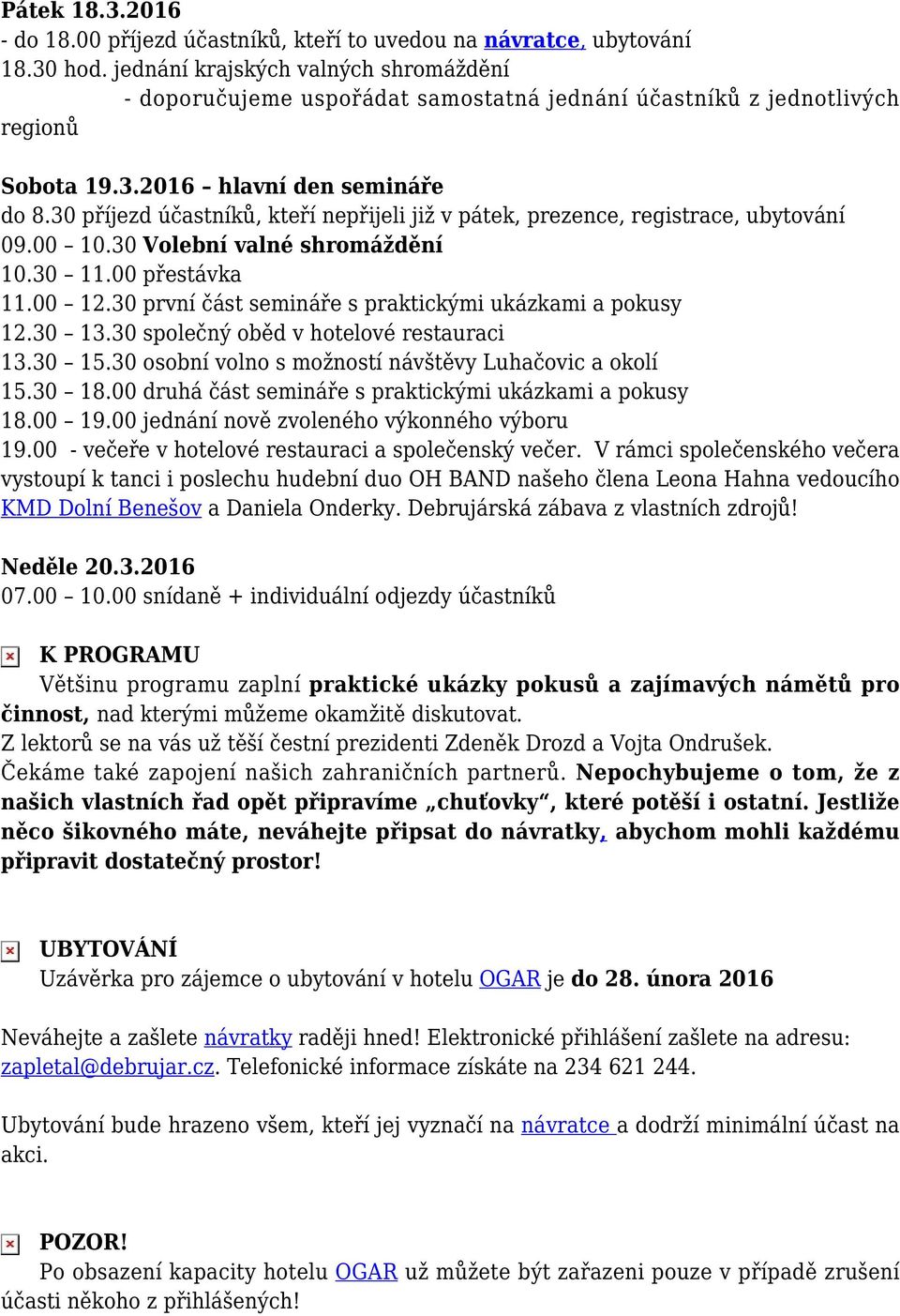 30 příjezd účastníků, kteří nepřijeli již v pátek, prezence, registrace, ubytování 09.00 10.30 Volební valné shromáždění 10.30 11.00 přestávka 11.00 12.