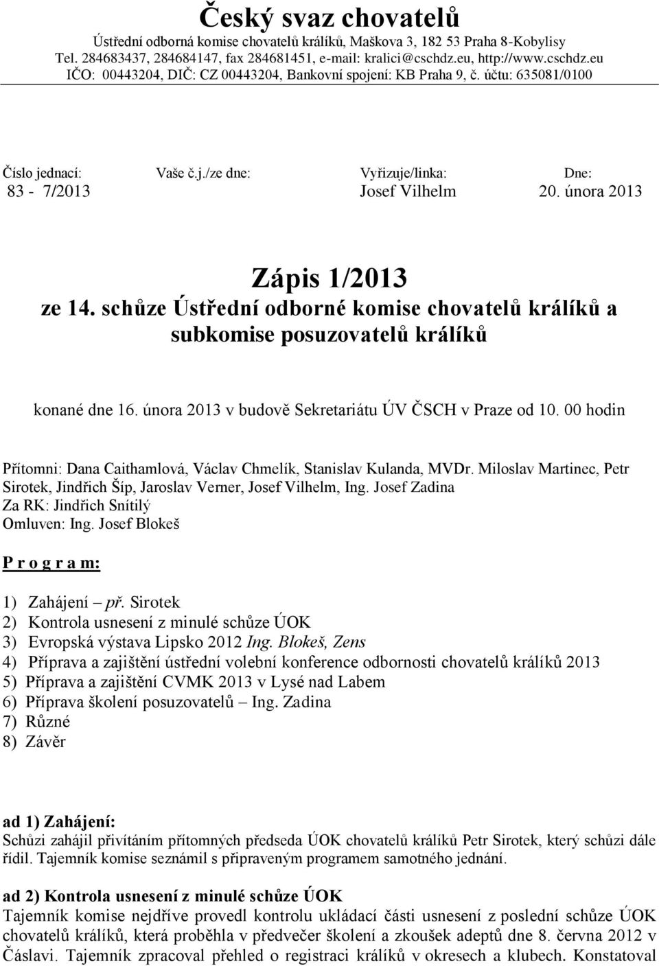 února 2013 Zápis 1/2013 ze 14. schůze Ústřední odborné komise chovatelů králíků a subkomise posuzovatelů králíků konané dne 16. února 2013 v budově Sekretariátu ÚV ČSCH v Praze od 10.