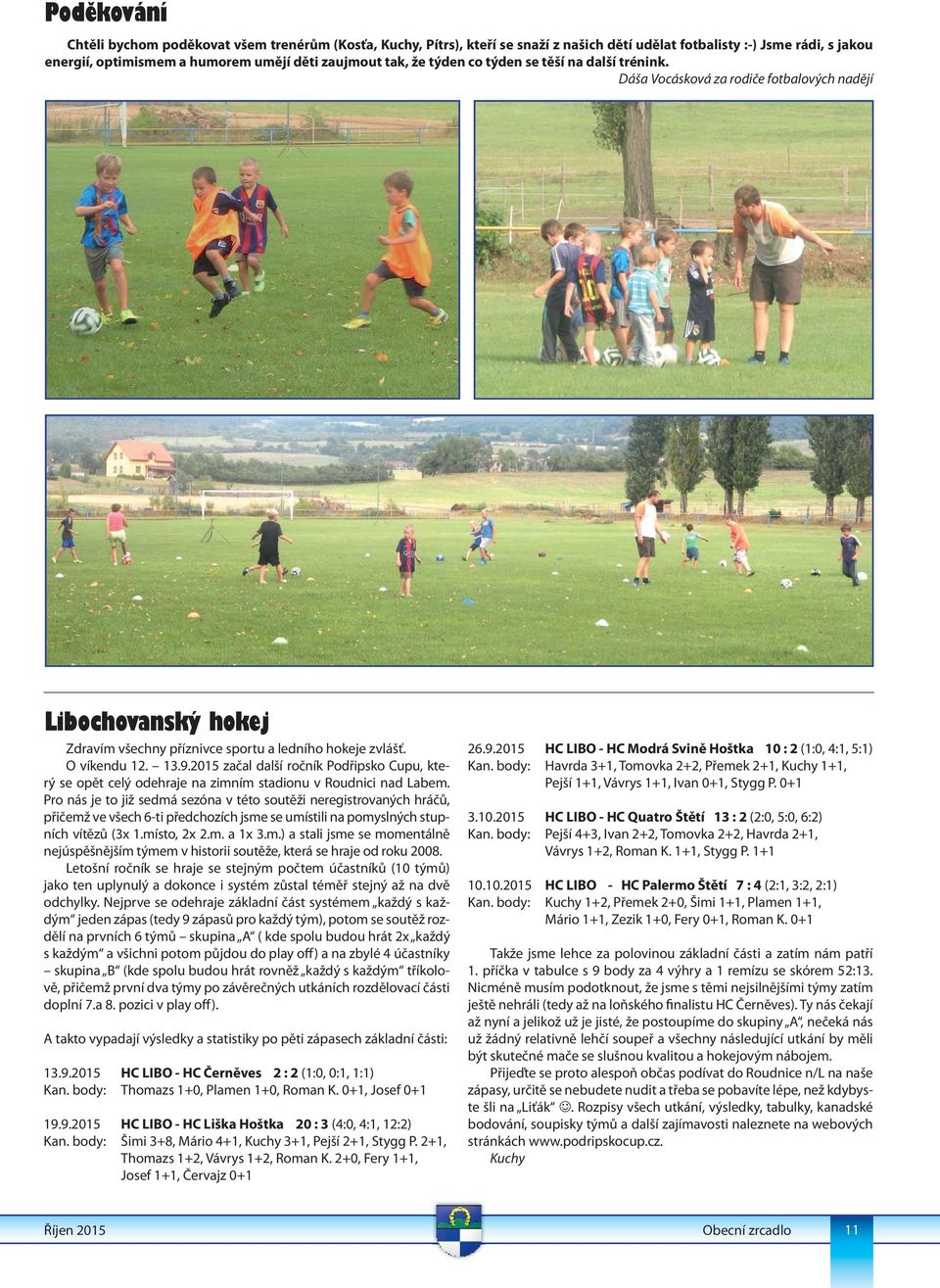 2015 začal další ročník Podřipsko Cupu, který se opět celý odehraje na zimním stadionu v Roudnici nad Labem.