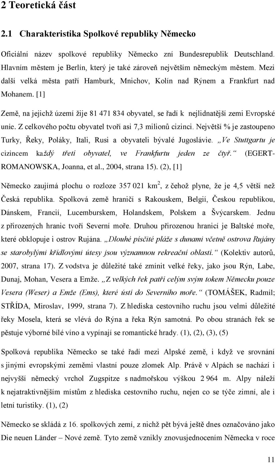 [1] Země, na jejichţ území ţije 81 471 834 obyvatel, se řadí k nejlidnatější zemi Evropské unie. Z celkového počtu obyvatel tvoří asi 7,3 milionů cizinci.