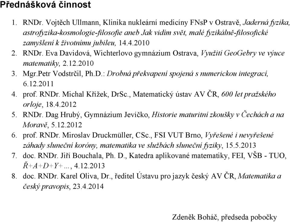 RNDr. Eva Davidová, Wichterlovo gymnázium Ostrava, Využití GeoGebry ve výuce matematiky, 2.12.2010 3. Mgr.Petr Vodstrčil, Ph.D.: Drobná překvapení spojená s numerickou integrací, 6.12.2011 4. prof.