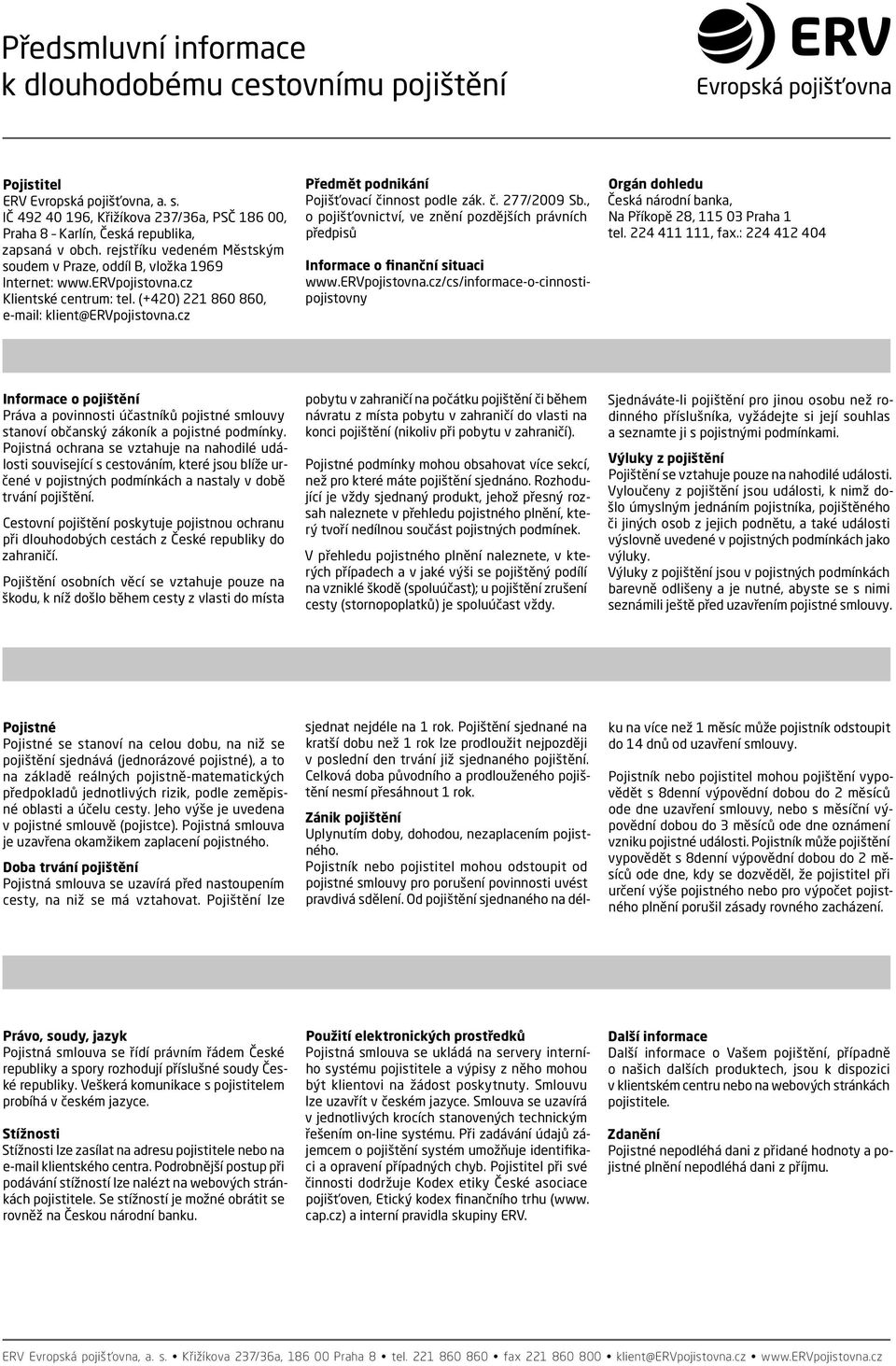 cz Předmět podnikání Pojišťovací činnost podle zák. č. 277/2009 Sb., o pojišťovnictví, ve znění pozdějších právních předpisů Informace o finanční situaci www.ervpojistovna.