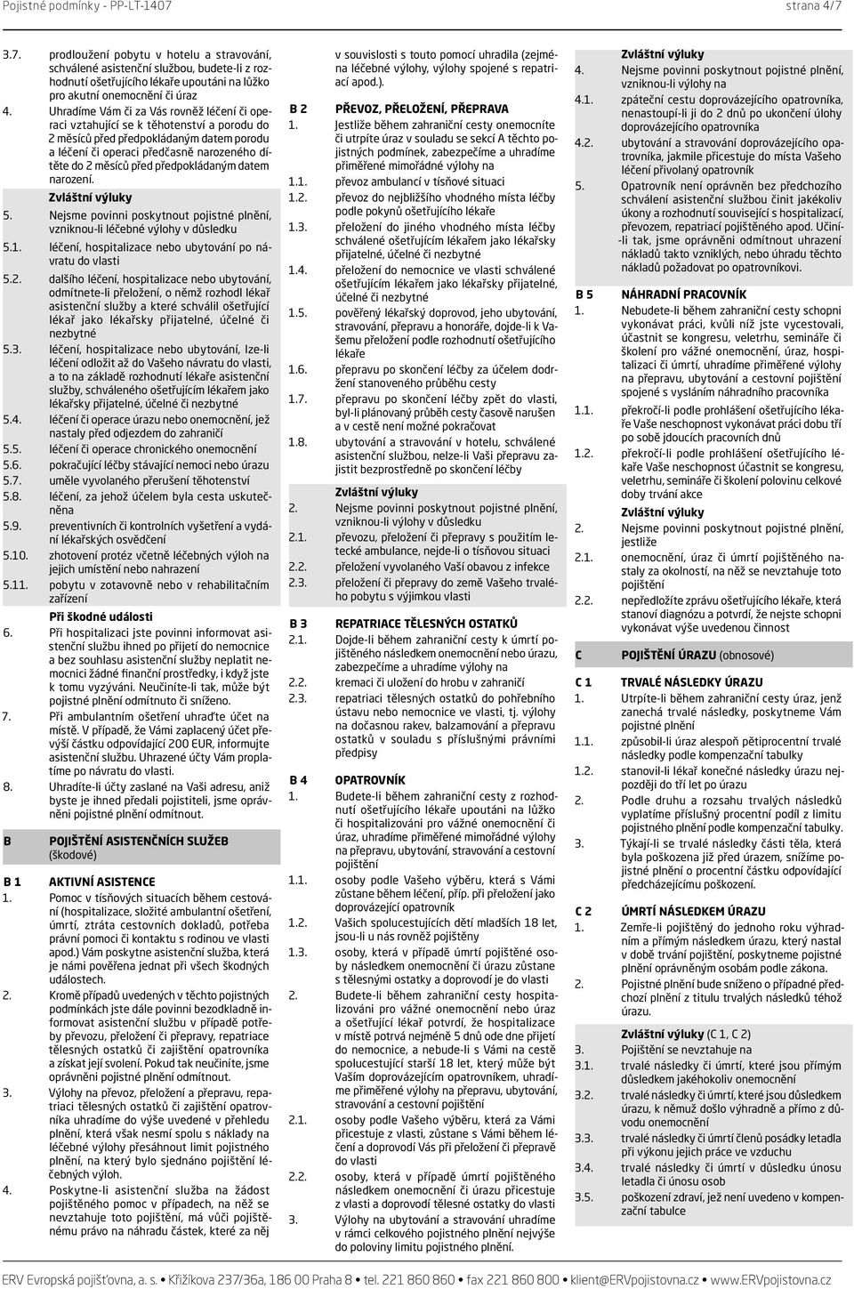 předpokládaným datem narození. 5. Nejsme povinni poskytnout pojistné plnění, vzniknou-li léčebné výlohy v důsledku 5.1. léčení, hospitalizace nebo ubytování po návratu do vlasti 5.2.