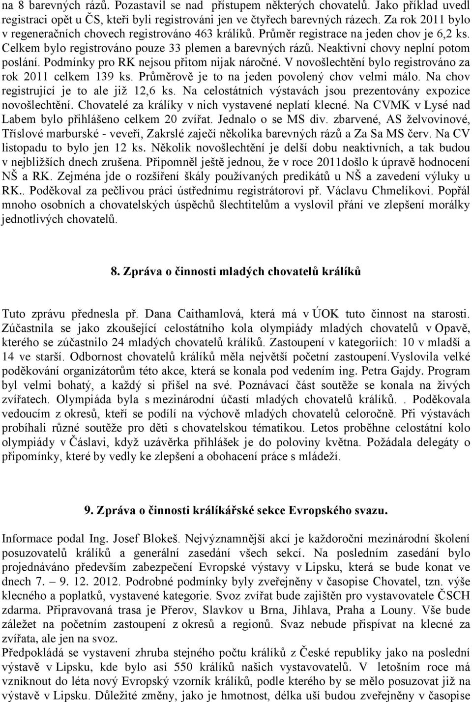 Neaktivní chovy neplní potom poslání. Podmínky pro RK nejsou přitom nijak náročné. V novošlechtění bylo registrováno za rok 2011 celkem 139 ks. Průměrově je to na jeden povolený chov velmi málo.