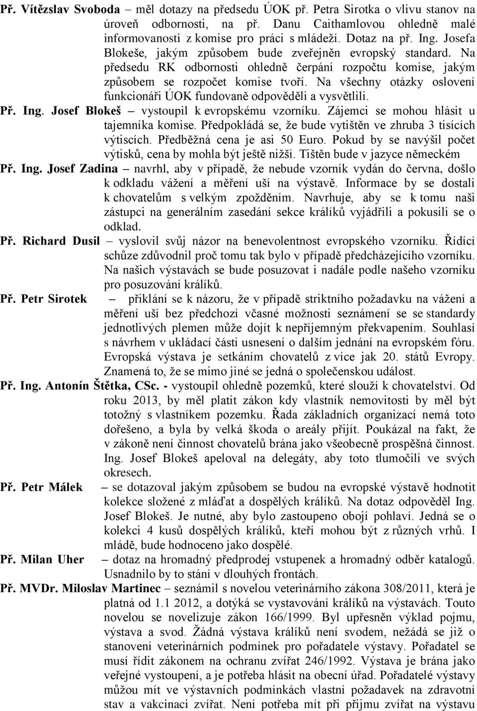 Na všechny otázky oslovení funkcionáři ÚOK fundovaně odpověděli a vysvětlili. Př. Ing. Josef Blokeš vystoupil k evropskému vzorníku. Zájemci se mohou hlásit u tajemníka komise.