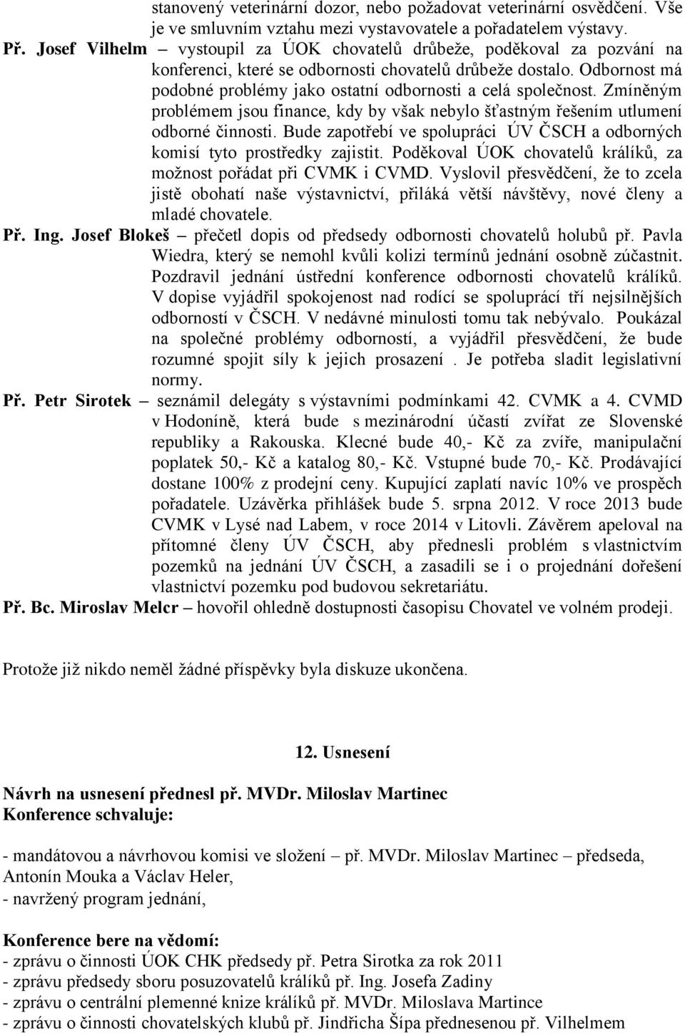 Odbornost má podobné problémy jako ostatní odbornosti a celá společnost. Zmíněným problémem jsou finance, kdy by však nebylo šťastným řešením utlumení odborné činnosti.