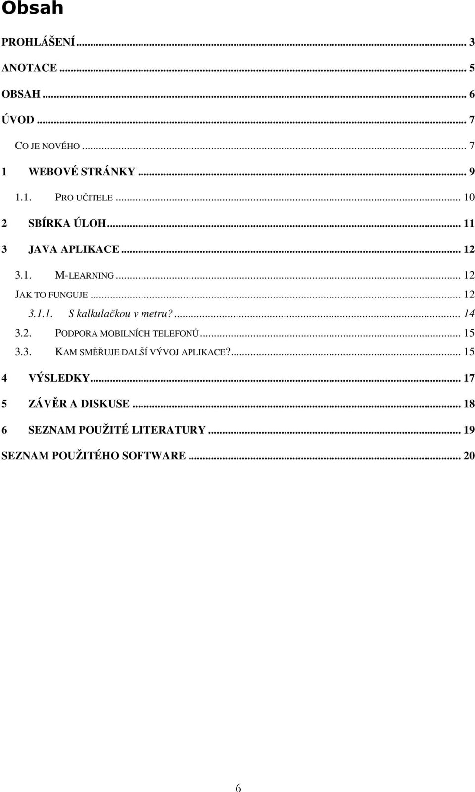 ... 14 3.2. PODPORA MOBILNÍCH TELEFONŮ... 15 3.3. KAM SMĚŘUJE DALŠÍ VÝVOJ APLIKACE?... 15 4 VÝSLEDKY.