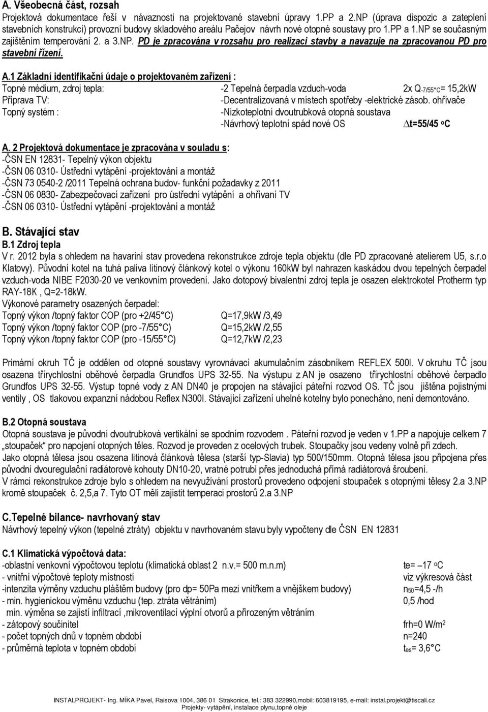 A. ákladní identifikační údaje o projektovaném zařízení : Topné médium, zdroj tepla: - Tepelná čerpadla vzduch-voda x Q-/ C=,k Příprava TV: -Decentralizovaná v místech spotřeby -elektrické zásob.
