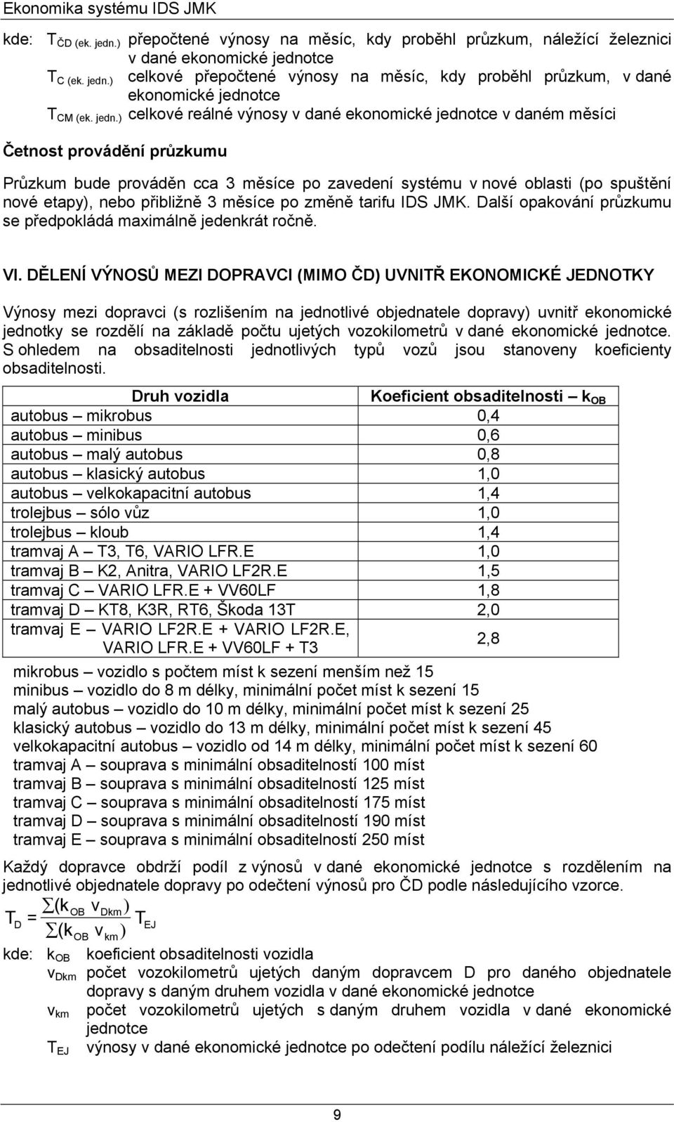 přibližně 3 měsíce po změně tarifu IDS JMK. Další opaování průzumu se předpoládá maximálně jedenrát ročně. VI.