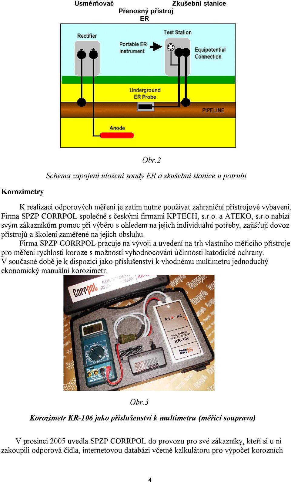 Firma SPZP CORRPOL spole s eskými firmami KPTECH, s.r.o. a ATEKO, s.r.o.nabízí svým zákazník m pomoc p i výb ru s ohledem na jejich individuální pot eby, zajiš ují dovoz ístroj a školení zam ené na jejich obsluhu.