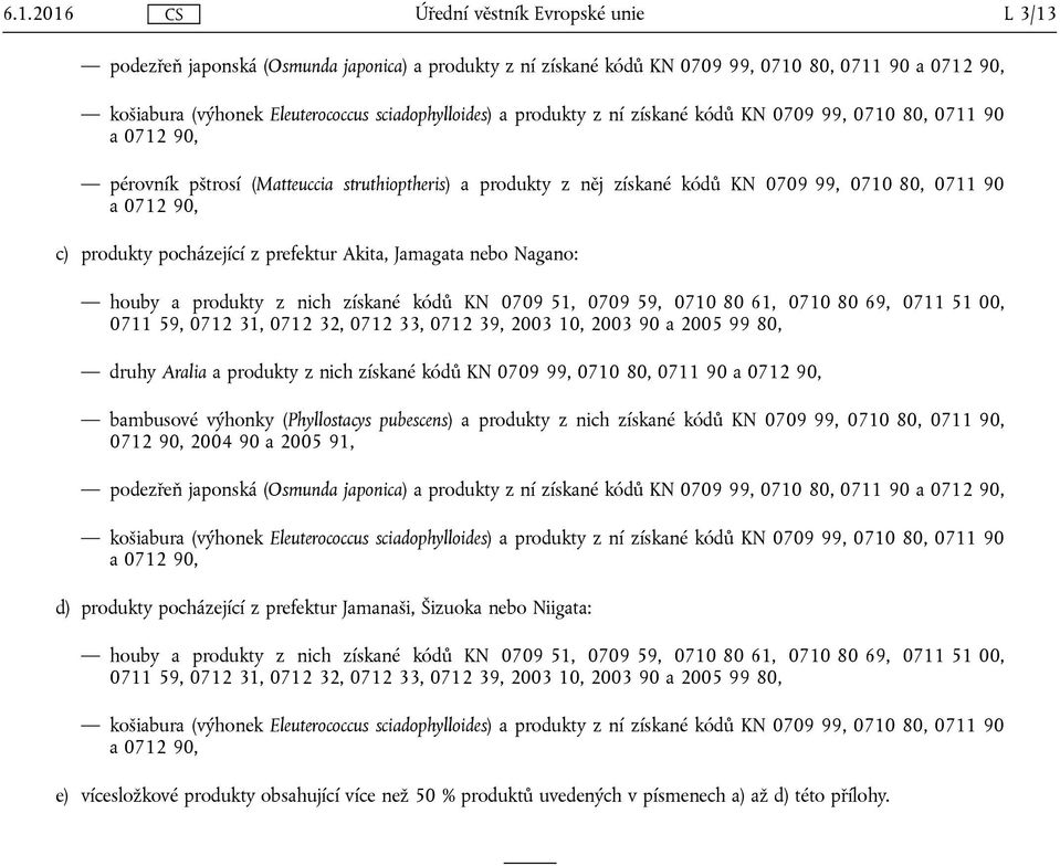 produkty z nich získané kódů KN 0709 51, 0709 59, 0710 80 61, 0710 80 69, 0711 51 00, 0711 59, 0712 31, 0712 32, 0712 33, 0712 39, 2003 10, 2003 90 a 2005 99 80, druhy Aralia a produkty z nich