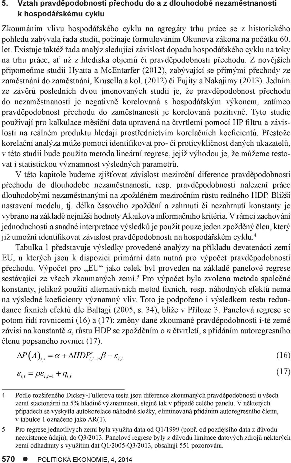 Z novějších připomeňme sudii Hyaa a McEnarfer (2012), zabývající se přímými přechody ze zaměsnání do zaměsnání, Krusella a kol. (2012) či Fujiy a Nakajimy (2013).