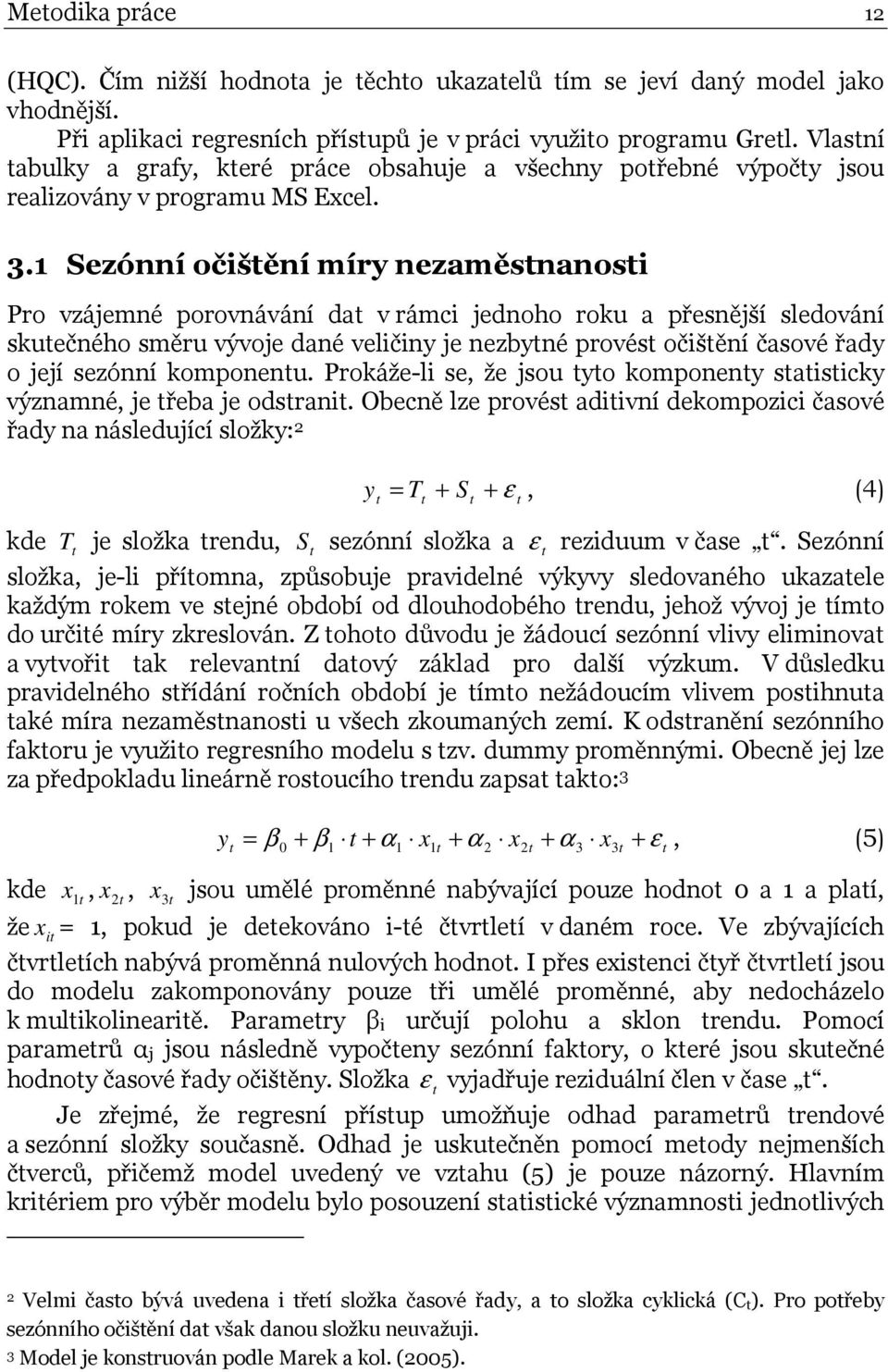 1 Sezónní očišění míry nezaměsnanosi Pro vzájemné porovnávání da v rámci jednoho roku a přesnější sledování skuečného směru vývoje dané veličiny je nezbyné provés očišění časové řady o její sezónní