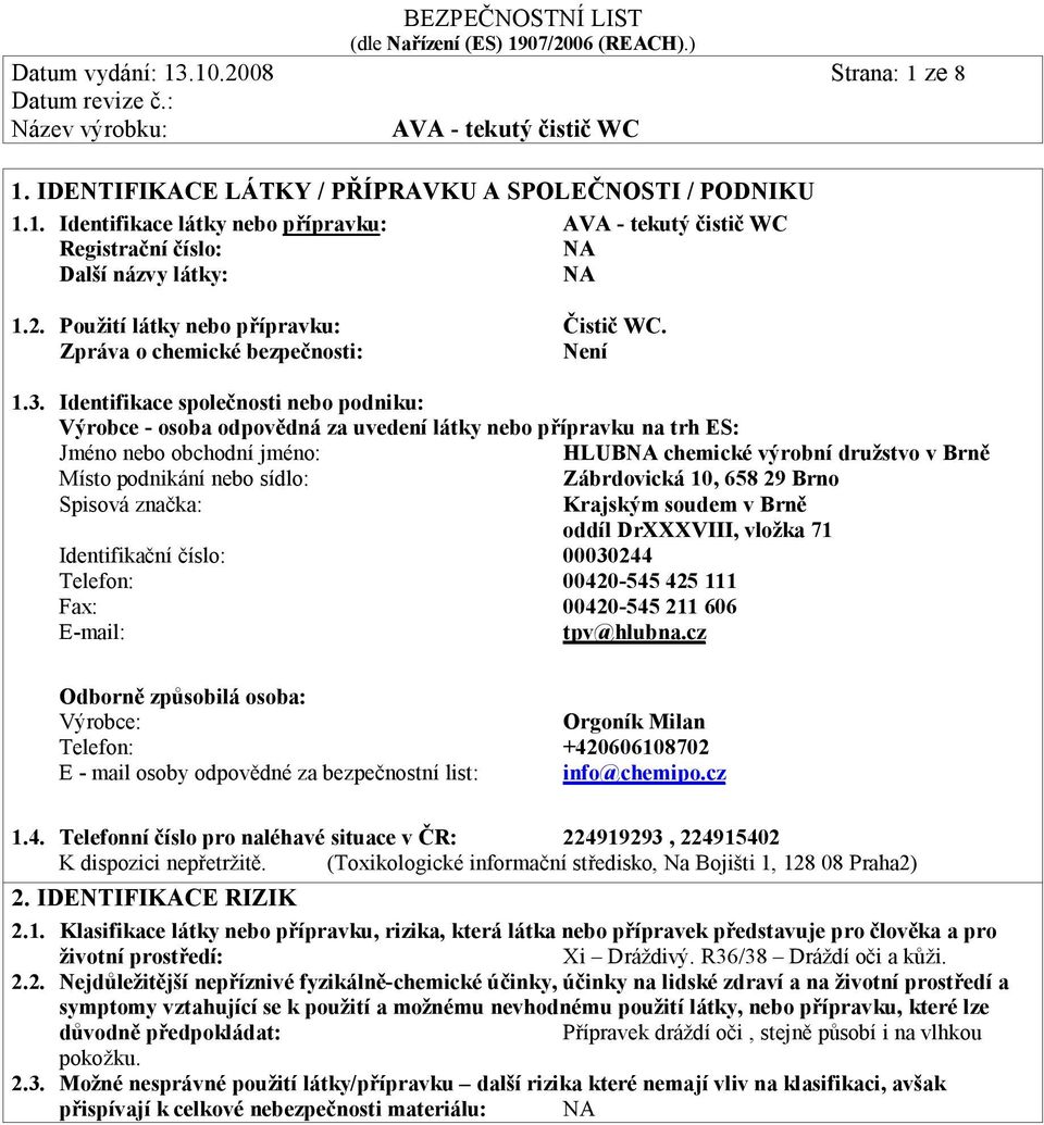 Identifikace společnosti nebo podniku: Výrobce - osoba odpovědná za uvedení látky nebo přípravku na trh ES: Jméno nebo obchodní jméno: HLUB chemické výrobní družstvo v Brně Místo podnikání nebo