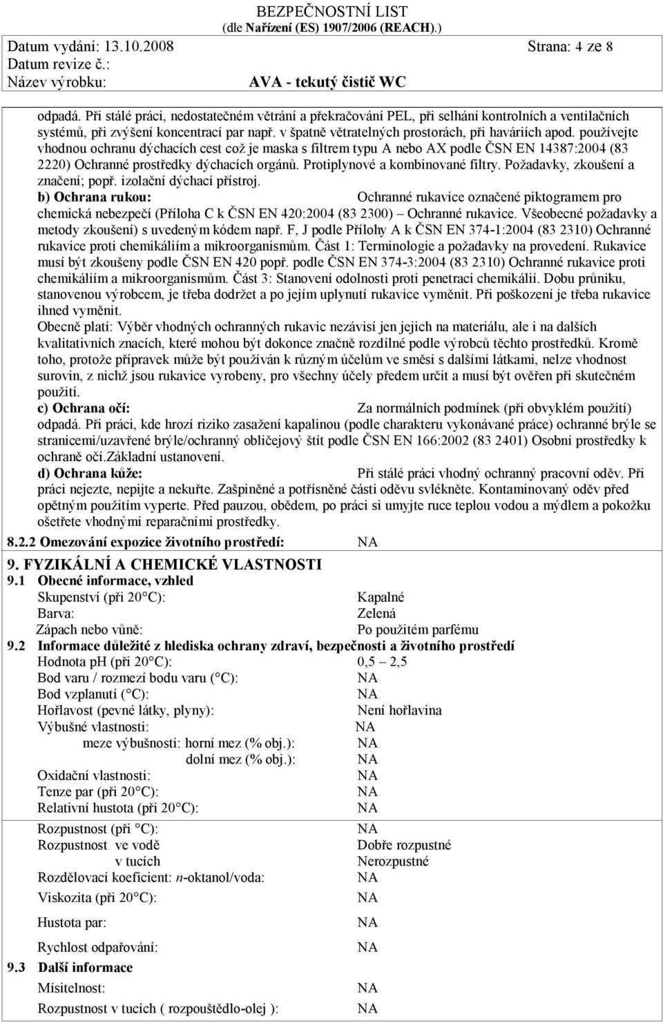 používejte vhodnou ochranu dýchacích cest což je maska s filtrem typu A nebo AX podle ČSN EN 14387:2004 (83 2220) Ochranné prostředky dýchacích orgánů. Protiplynové a kombinované filtry.