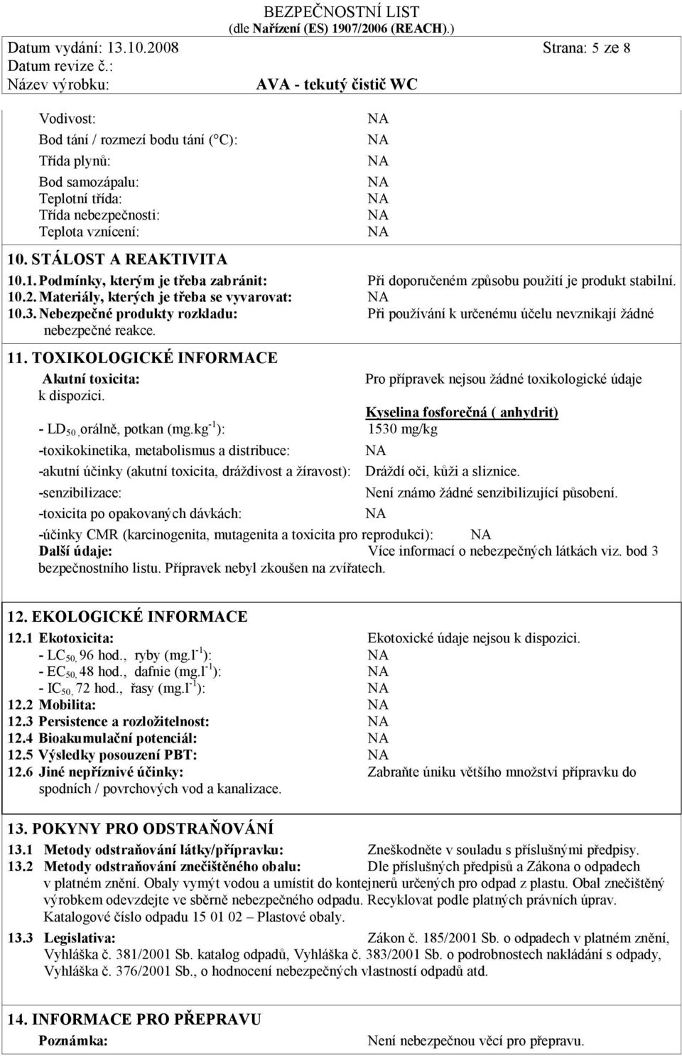 TOXIKOLOGICKÉ INFORMACE Akutní toxicita: Pro přípravek nejsou žádné toxikologické údaje k dispozici. Kyselina fosforečná ( anhydrit) - LD 50, orálně, potkan (mg.