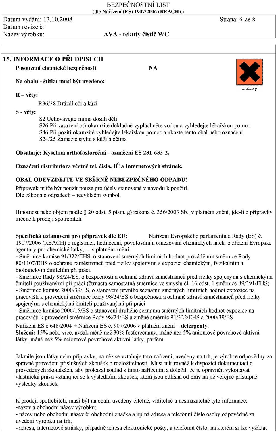 důkladně vypláchněte vodou a vyhledejte lékařskou pomoc S46 Při požití okamžitě vyhledejte lékařskou pomoc a ukažte tento obal nebo označení S24/25 Zamezte styku s kůží a očima Obsahuje: Kyselina