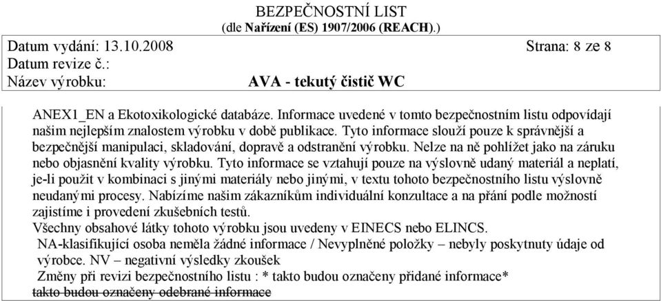 Tyto informace se vztahují pouze na výslovně udaný materiál a neplatí, je-li použit v kombinaci s jinými materiály nebo jinými, v textu tohoto bezpečnostního listu výslovně neudanými procesy.