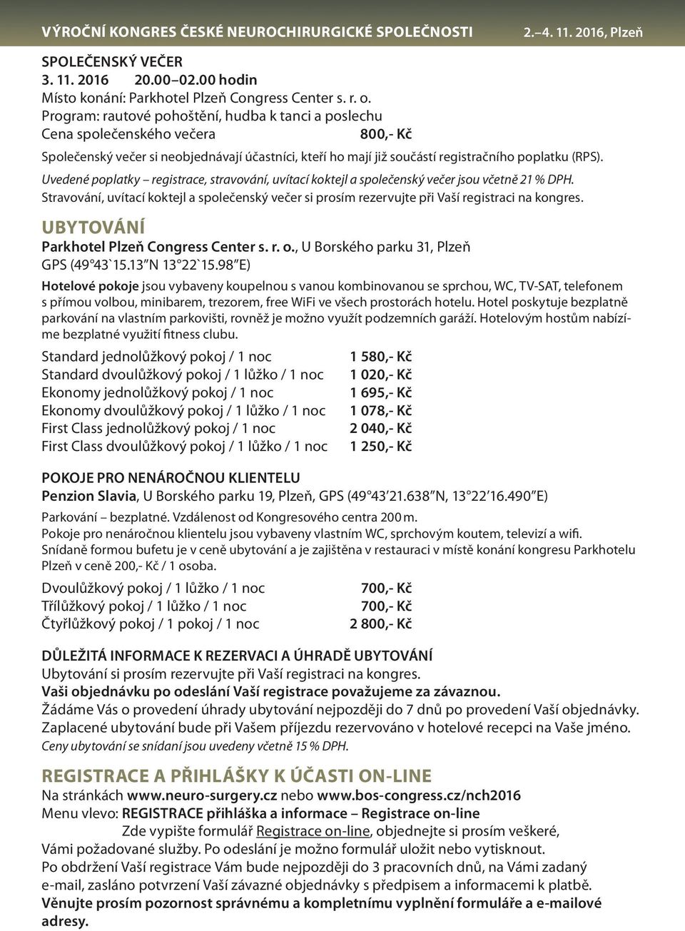 Uvedené poplatky registrace, stravování, uvítací koktejl a společenský večer jsou včetně 21 % DPH. Stravování, uvítací koktejl a společenský večer si prosím rezervujte při Vaší registraci na kongres.