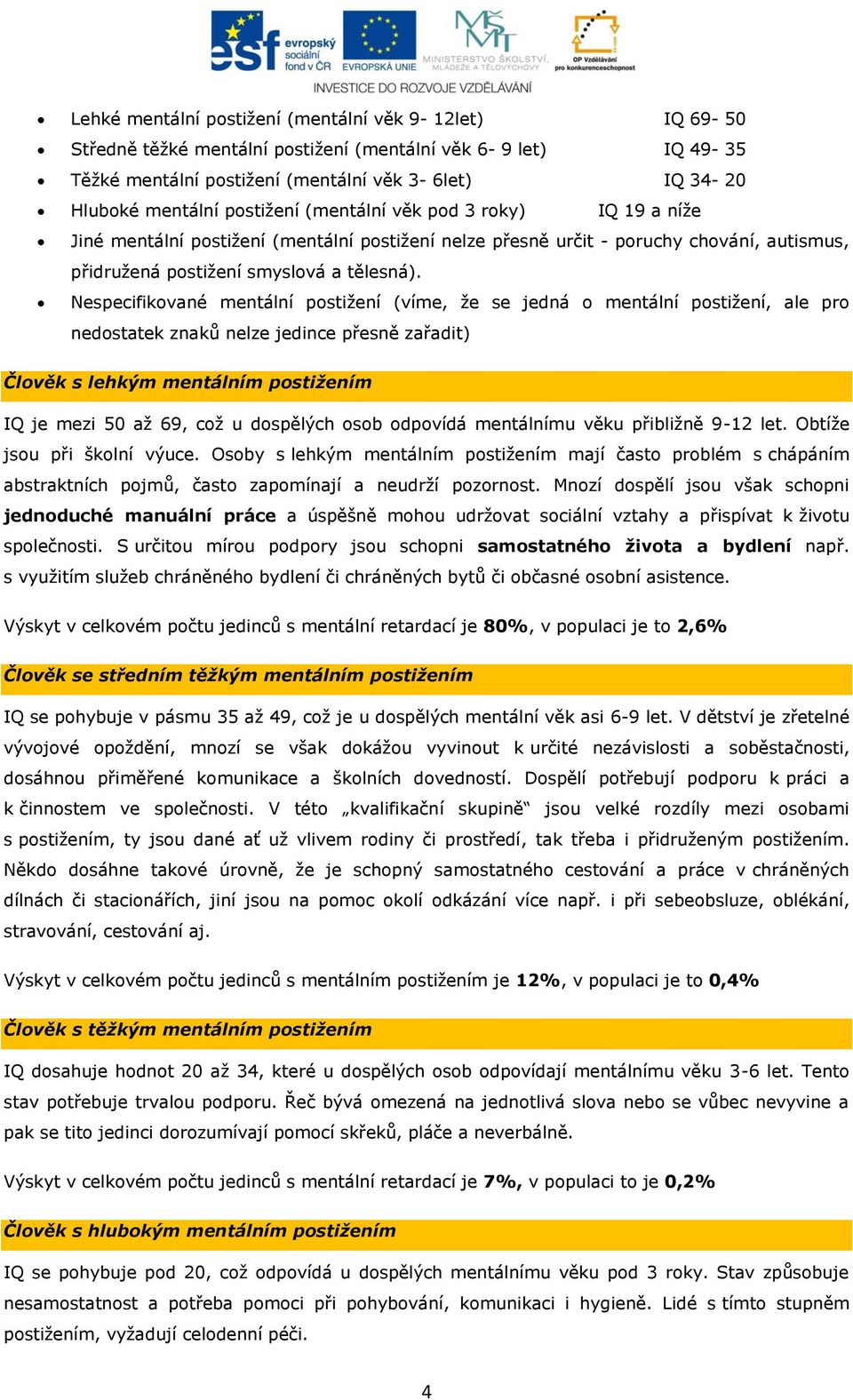 Nespecifikované mentální postižení (víme, že se jedná o mentální postižení, ale pro nedostatek znaků nelze jedince přesně zařadit) Člověk s lehkým mentálním postižením IQ je mezi 50 až 69, což u