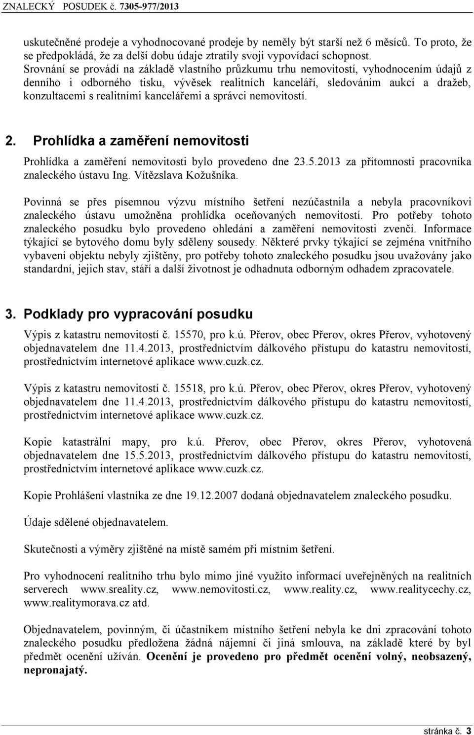 kancelářemi a správci nemovitostí. 2. Prohlídka a zaměření nemovitosti Prohlídka a zaměření nemovitosti bylo provedeno dne 23.5.2013 za přítomnosti pracovníka znaleckého ústavu Ing.