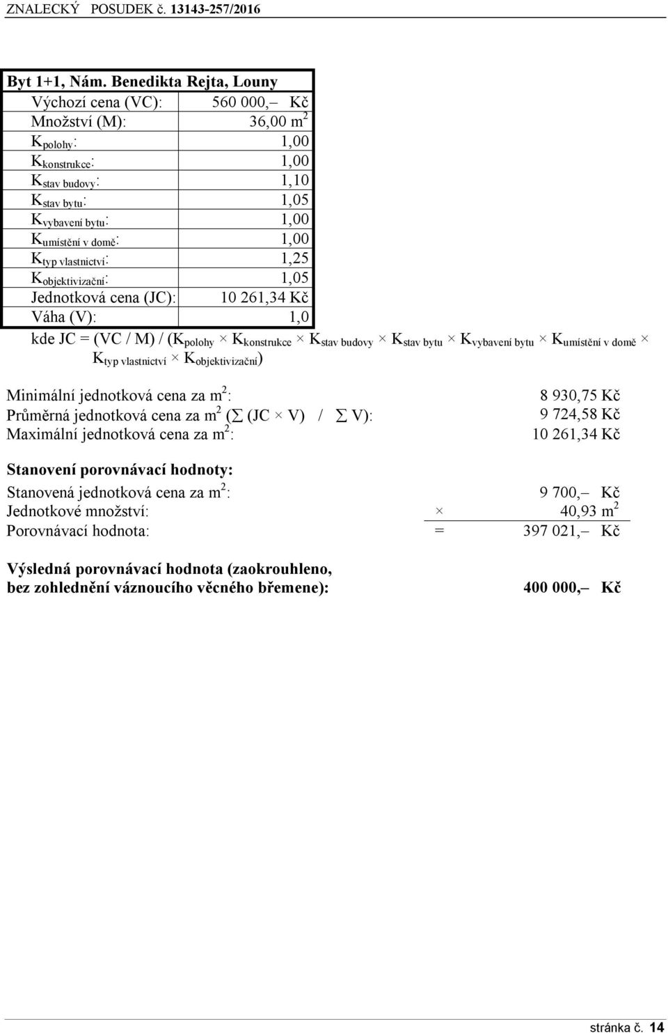 1,00 K typ vlastnictví : 1,25 K objektivizační : 1,05 Jednotková cena (JC): 10 261,34 Kč Váha (V): 1,0 kde JC = (VC / M) / (K polohy K konstrukce K stav budovy K stav bytu K vybavení bytu K umístění