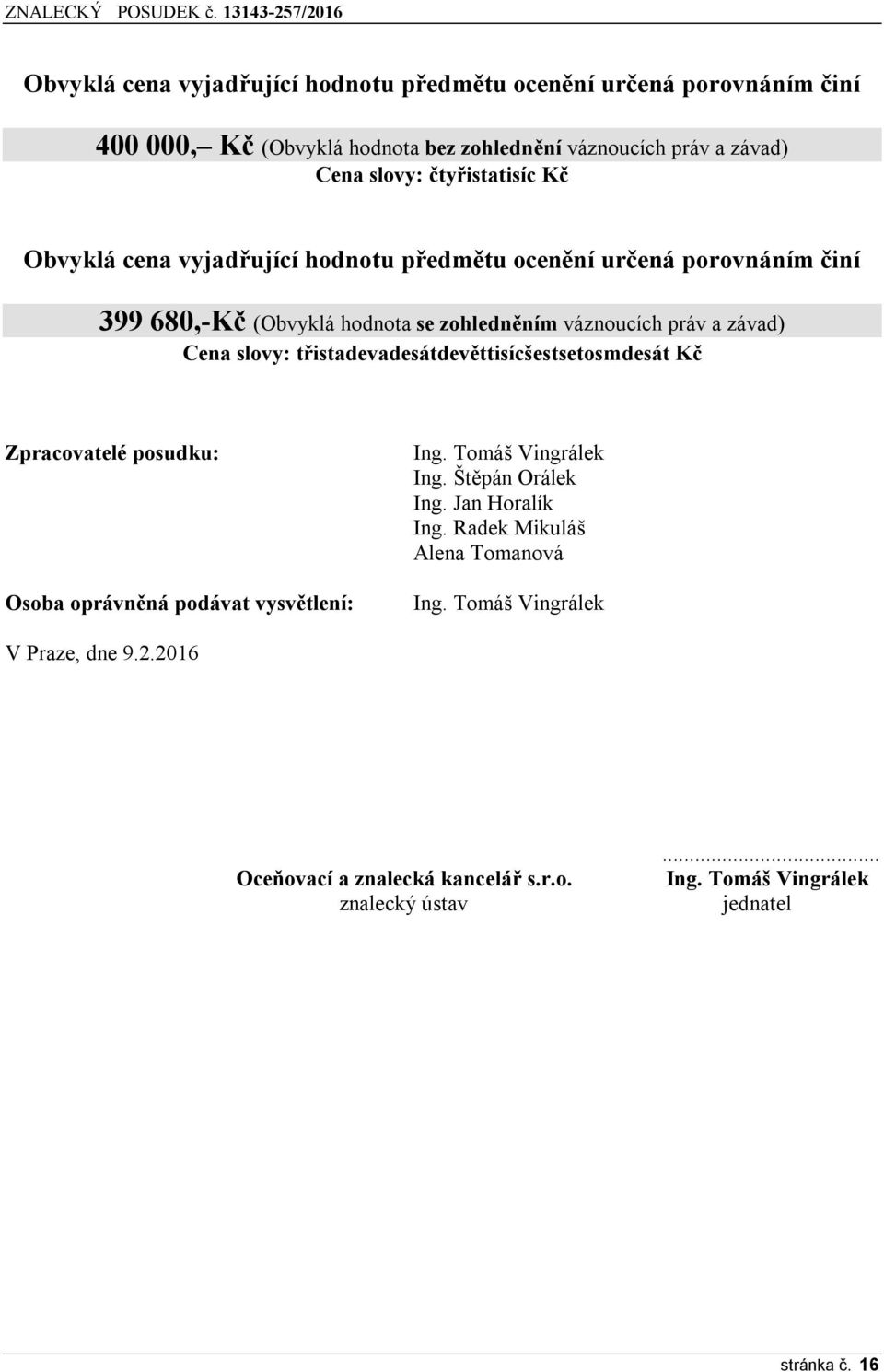 slovy: třistadevadesátdevěttisícšestsetosmdesát Kč Zpracovatelé posudku: Osoba oprávněná podávat vysvětlení: Ing. Tomáš Vingrálek Ing. Štěpán Orálek Ing.