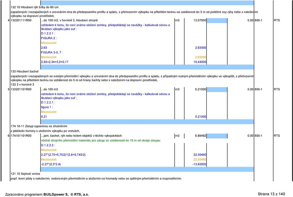 ..do 100 m3, v hornině 3, hloubení strojně m3 13,07000 0,00 800-1 RTS vzhledem k tomu, že není známo složení zeminy, předpokládají se navážky - kalkulovat odvou a likvidaci výkopku jako suť : D.1.2.