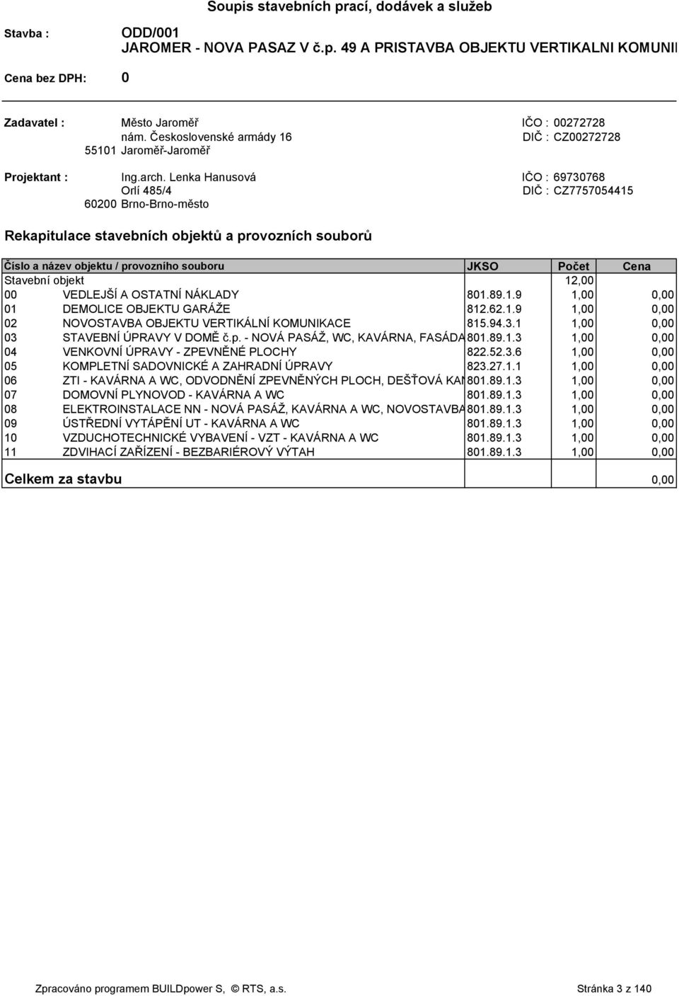 Lenka Hanusová IČO : 69730768 Orlí 485/4 DIČ : CZ7757054415 60200 Brno-Brno-město Rekapitulace stavebních objektů a provozních souborů Číslo a název objektu / provozního souboru JKSO Počet Cena