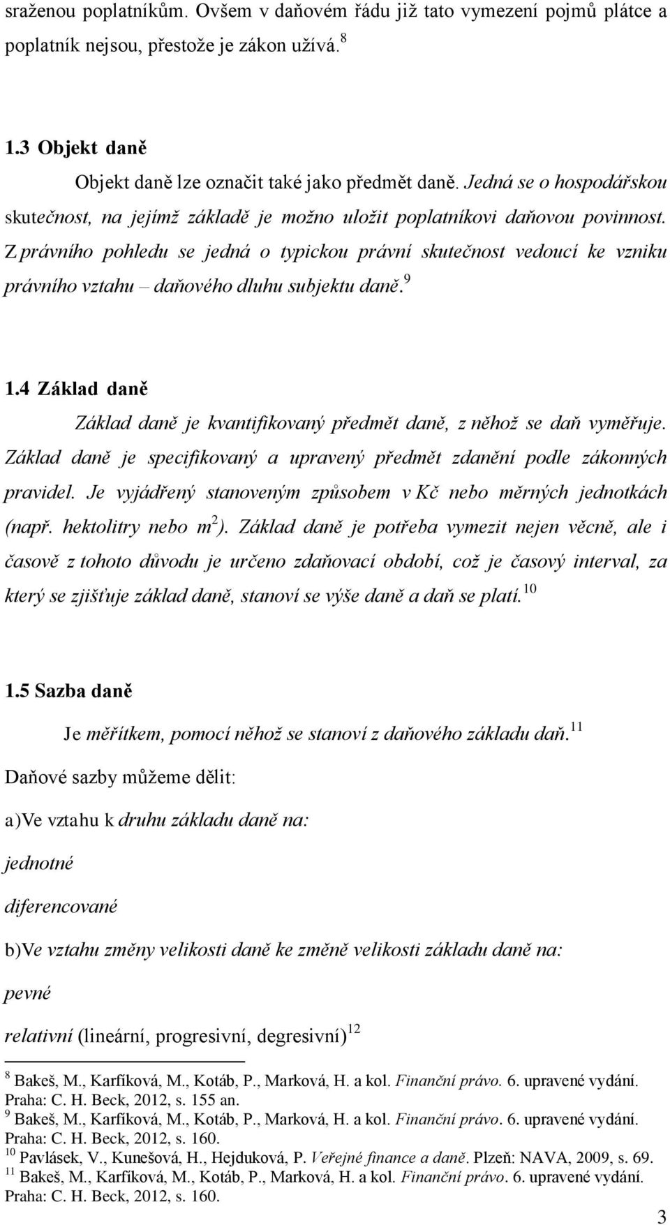 Z právního pohledu se jedná o typickou právní skutečnost vedoucí ke vzniku právního vztahu daňového dluhu subjektu daně. 9 1.