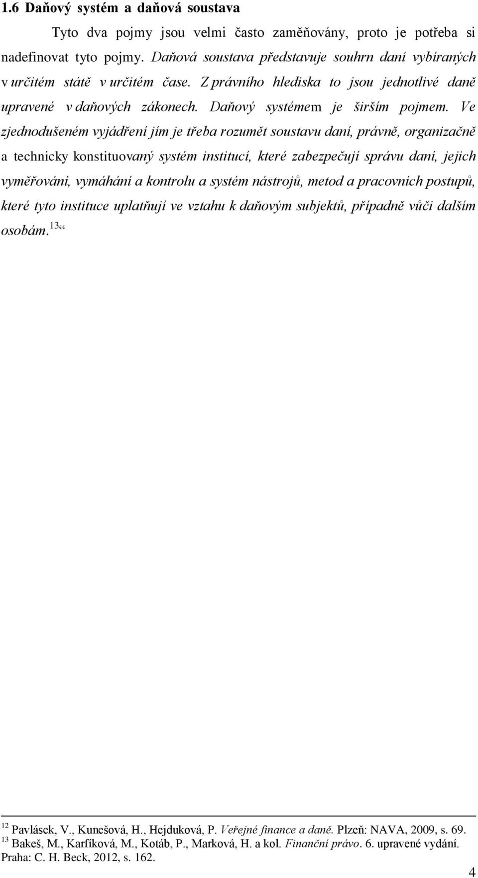 Ve zjednodušeném vyjádření jím je třeba rozumět soustavu daní, právně, organizačně a technicky konstituovaný systém institucí, které zabezpečují správu daní, jejich vyměřování, vymáhání a kontrolu a