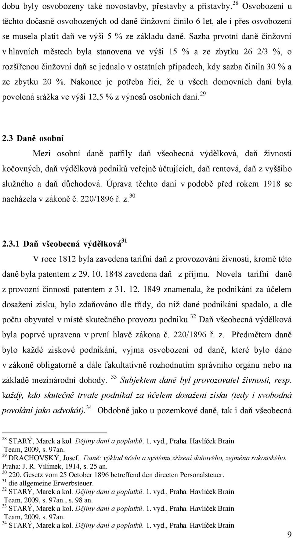 Sazba prvotní daně činžovní v hlavních městech byla stanovena ve výši 15 % a ze zbytku 26 2/3 %, o rozšířenou činžovní daň se jednalo v ostatních případech, kdy sazba činila 30 % a ze zbytku 20 %.