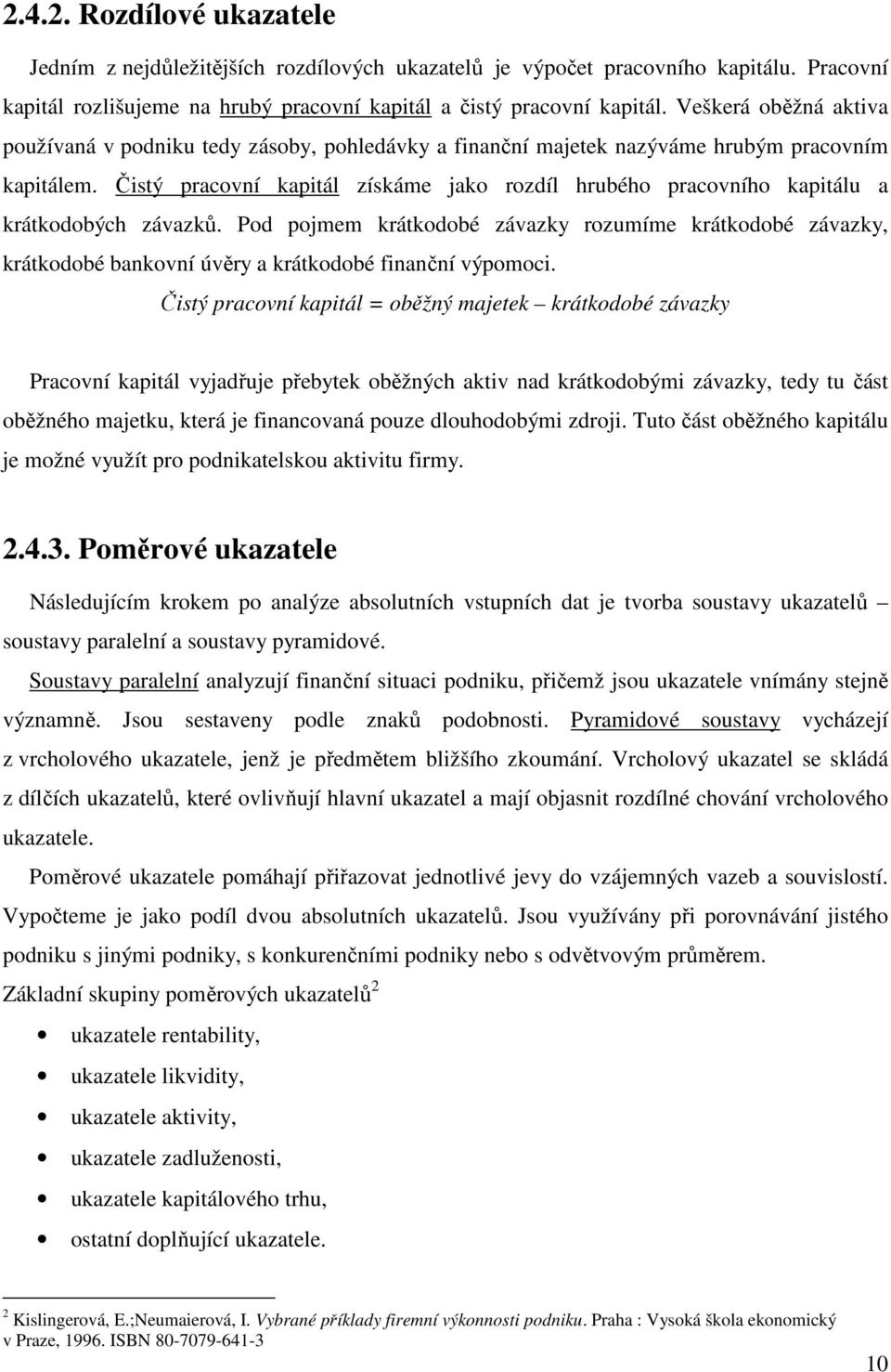 Čistý pracovní kapitál získáme jako rozdíl hrubého pracovního kapitálu a krátkodobých závazků.