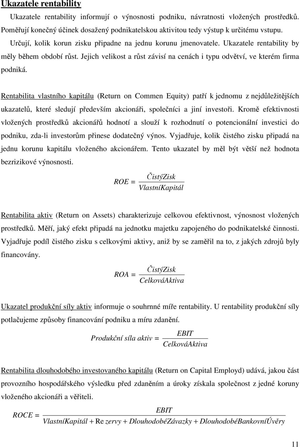 Rentabilita vlastního kapitálu (Return on Commen Equity) patří k jednomu z nejdůležitějších ukazatelů, které sledují především akcionáři, společníci a jiní investoři.