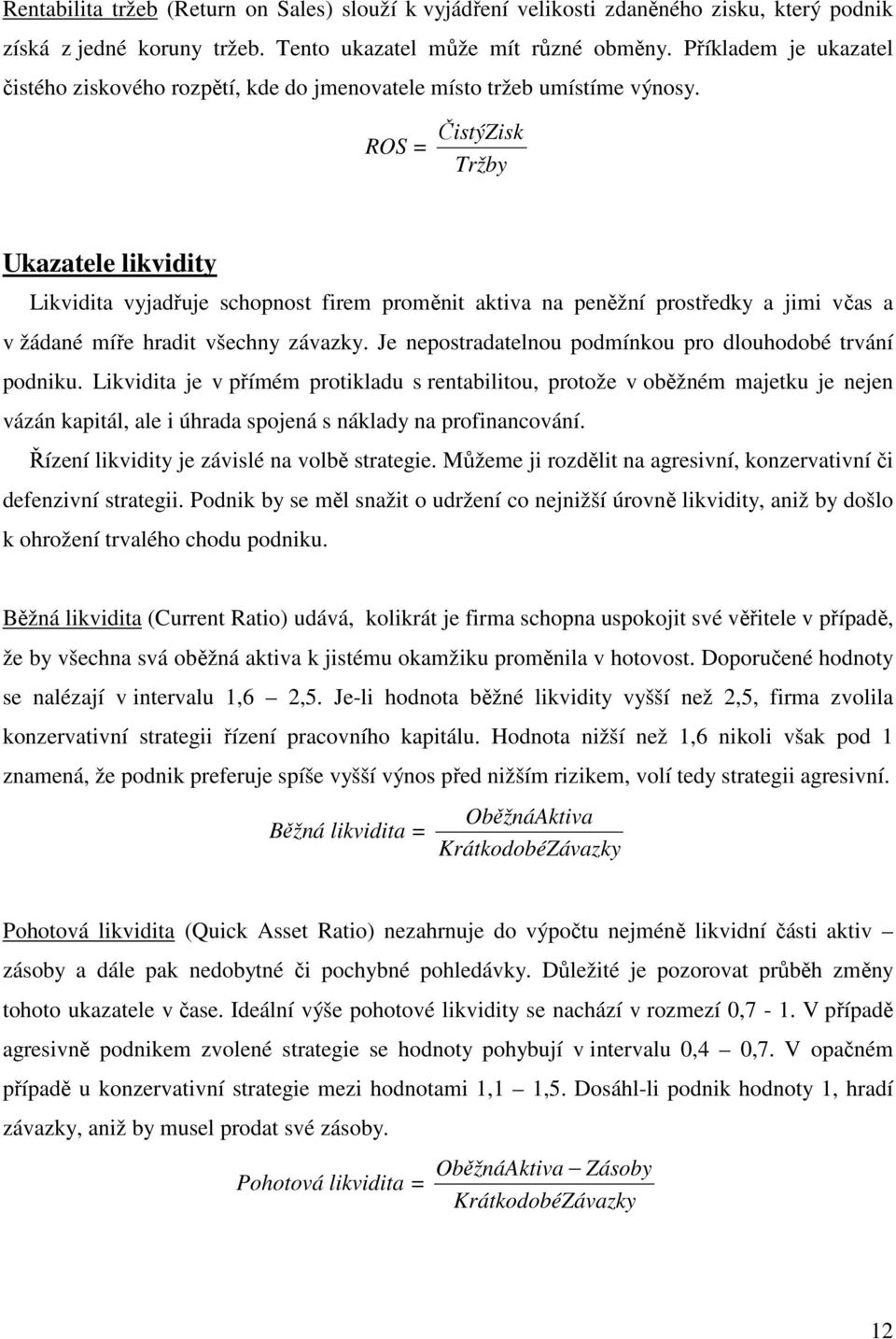 ROS = ČistýZisk Tržby Ukazatele likvidity Likvidita vyjadřuje schopnost firem proměnit aktiva na peněžní prostředky a jimi včas a v žádané míře hradit všechny závazky.